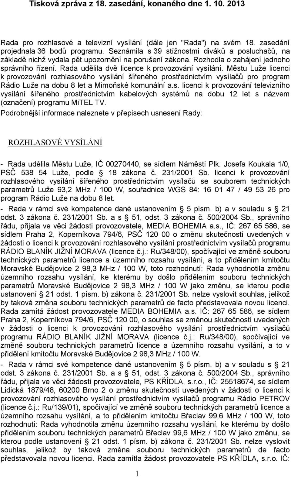 Městu Luže licenci k provozování rozhlasového vysílání šířeného prostřednictvím vysílačů pro program Rádio Luže na dobu 8 let a Mimoňské komunální a.s. licenci k provozování televizního vysílání šířeného prostřednictvím kabelových systémů na dobu 12 let s názvem (označení) programu MiTEL TV.