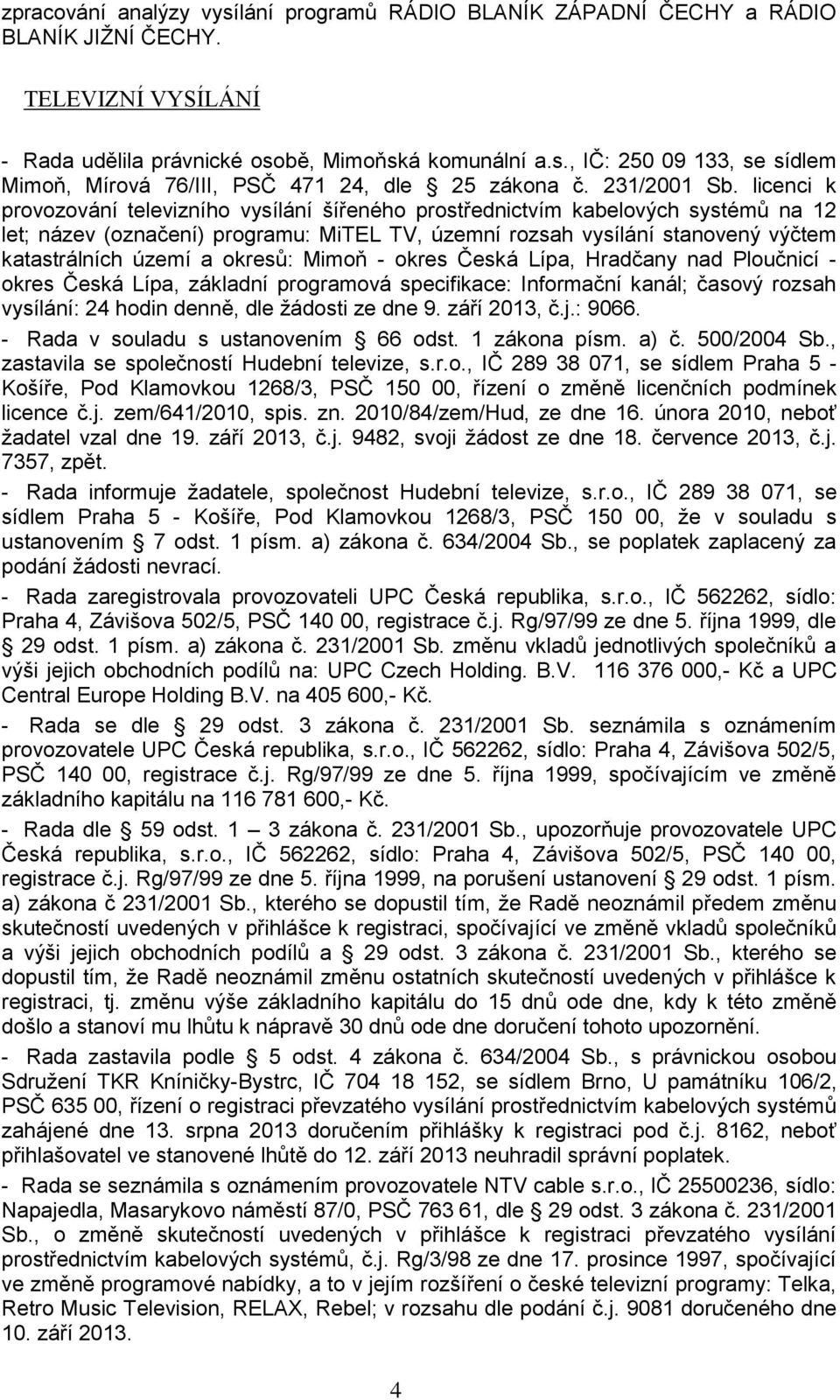 licenci k provozování televizního vysílání šířeného prostřednictvím kabelových systémů na 12 let; název (označení) programu: MiTEL TV, územní rozsah vysílání stanovený výčtem katastrálních území a