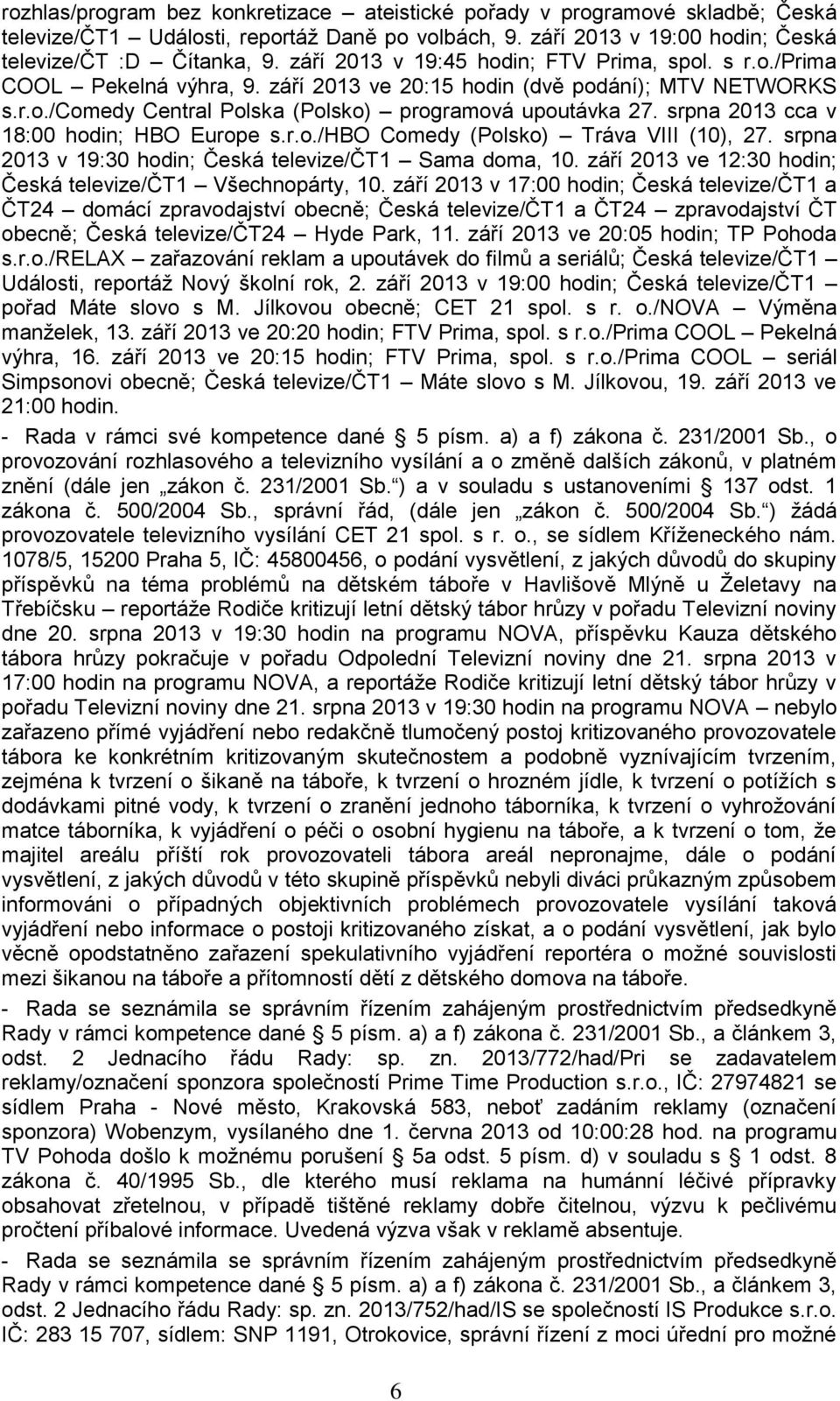 srpna 2013 cca v 18:00 hodin; HBO Europe s.r.o./hbo Comedy (Polsko) Tráva VIII (10), 27. srpna 2013 v 19:30 hodin; Česká televize/čt1 Sama doma, 10.