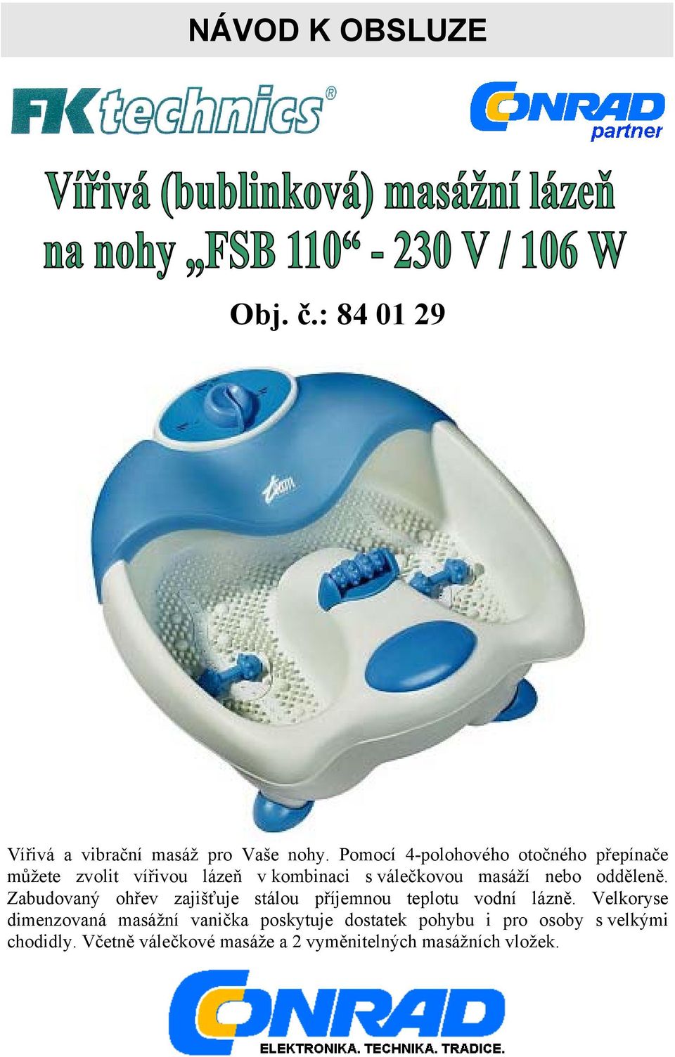 nebo odděleně. Zabudovaný ohřev zajišťuje stálou příjemnou teplotu vodní lázně.