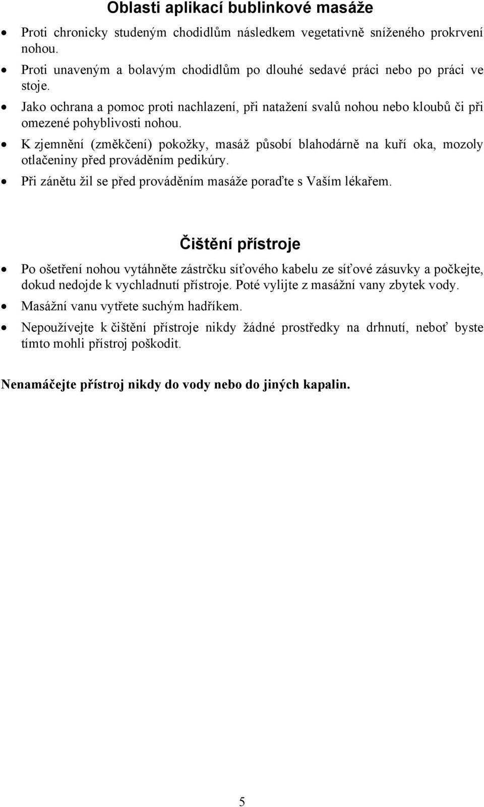 K zjemnění (změkčení) pokožky, masáž působí blahodárně na kuří oka, mozoly otlačeniny před prováděním pedikúry. Při zánětu žil se před prováděním masáže poraďte s Vaším lékařem.