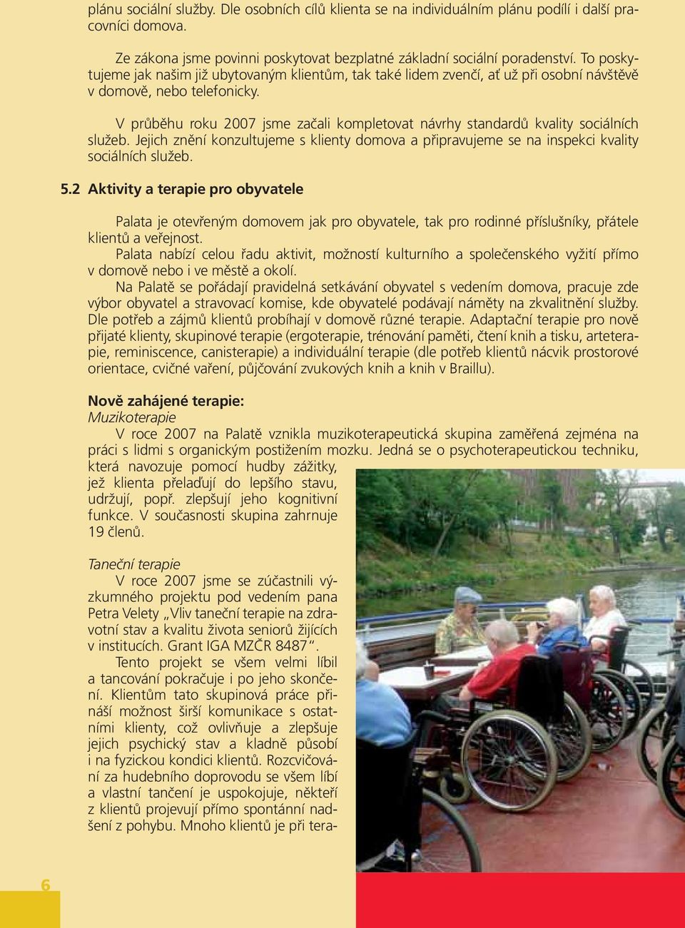 V průběhu roku 2007 jsme začali kompletovat návrhy standardů kvality sociálních služeb. Jejich znění konzultujeme s klienty domova a připravujeme se na inspekci kvality sociálních služeb. 5.