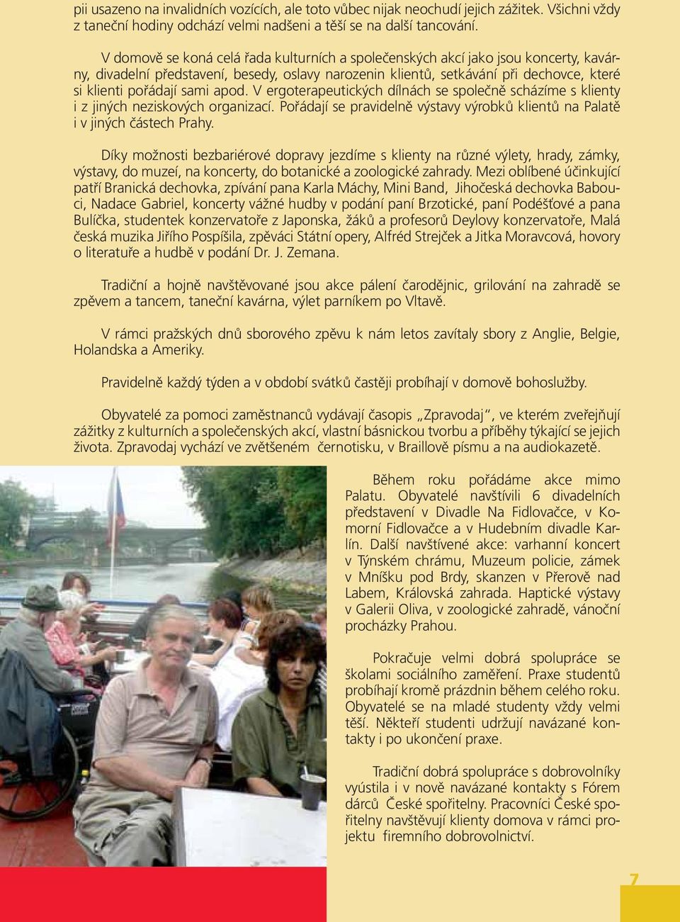 apod. V ergoterapeutických dílnách se společně scházíme s klienty i z jiných neziskových organizací. Pořádají se pravidelně výstavy výrobků klientů na Palatě i v jiných částech Prahy.