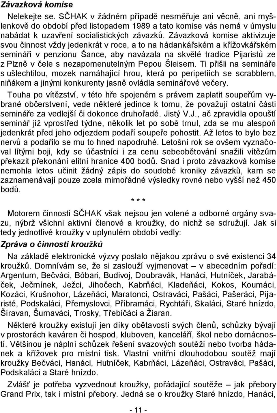 nezapomenutelným Pepou Šleisem. Ti přišli na semináře s ušlechtilou, mozek namáhající hrou, která po peripetiích se scrabblem, niňákem a jinými konkurenty jasně ovládla seminářové večery.