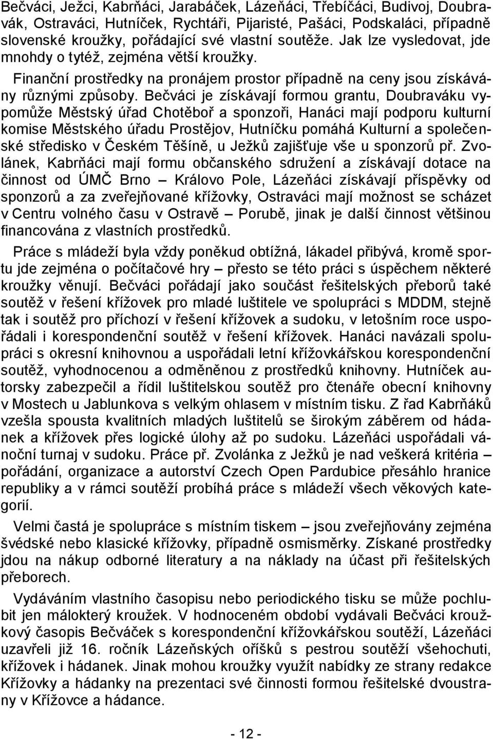 Bečváci je získávají formou grantu, Doubraváku vypomůţe Městský úřad Chotěboř a sponzoři, Hanáci mají podporu kulturní komise Městského úřadu Prostějov, Hutníčku pomáhá Kulturní a společenské