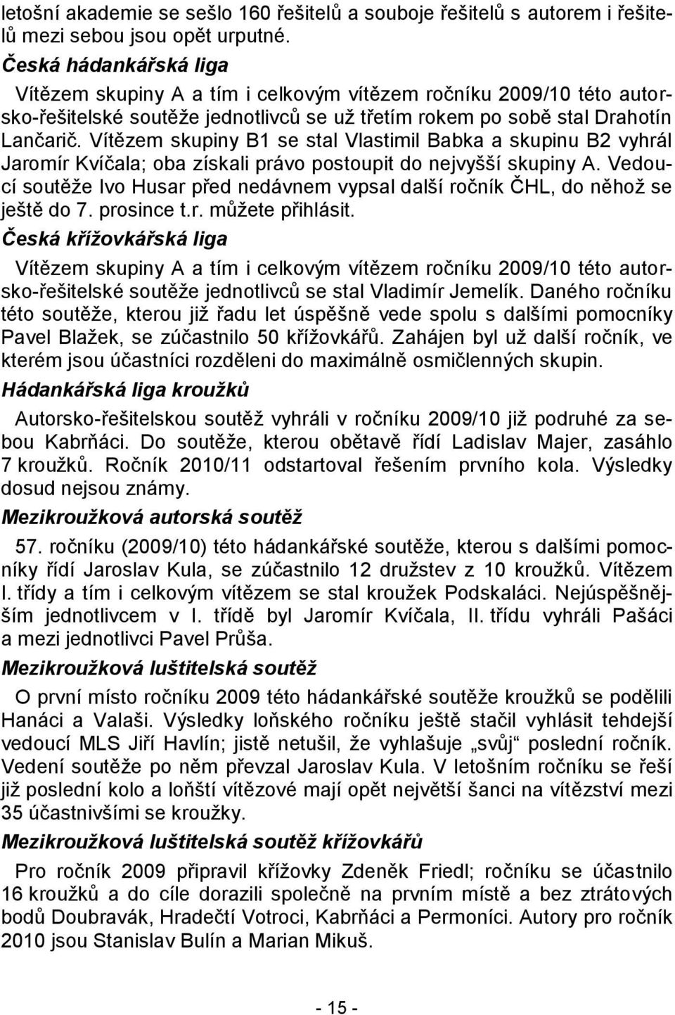 Vítězem skupiny B1 se stal Vlastimil Babka a skupinu B2 vyhrál Jaromír Kvíčala; oba získali právo postoupit do nejvyšší skupiny A.