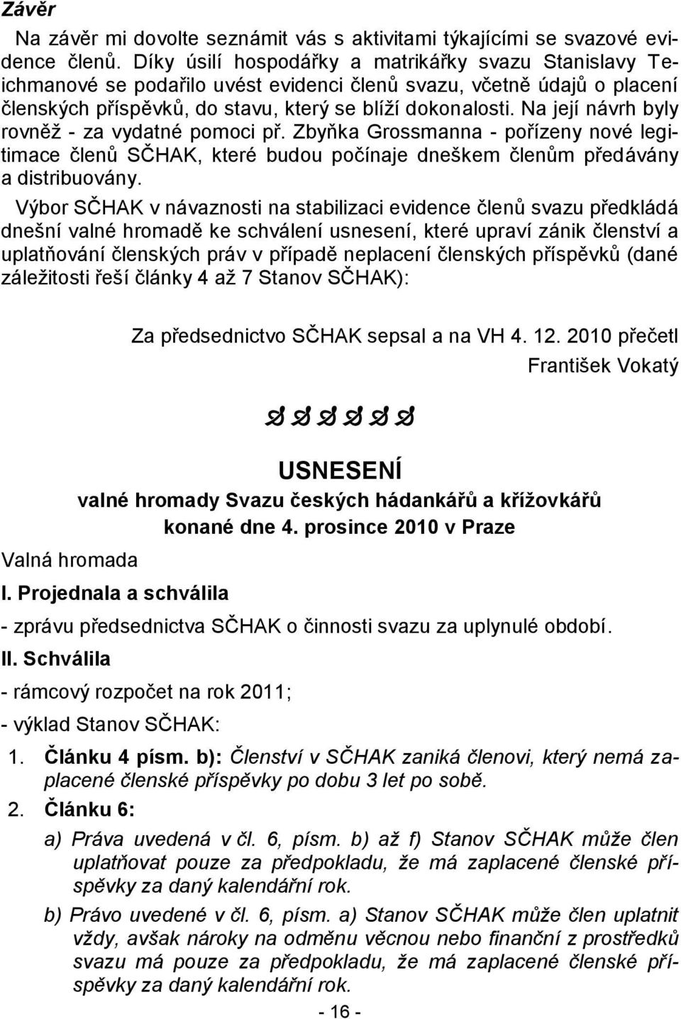Na její návrh byly rovněţ - za vydatné pomoci př. Zbyňka Grossmanna - pořízeny nové legitimace členů SČHAK, které budou počínaje dneškem členům předávány a distribuovány.