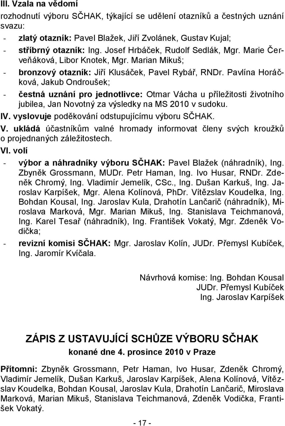 Pavlína Horáčková, Jakub Ondroušek; - čestná uznání pro jednotlivce: Otmar Vácha u příleţitosti ţivotního jubilea, Jan Novotný za výsledky na MS 2010 v sudoku. IV.
