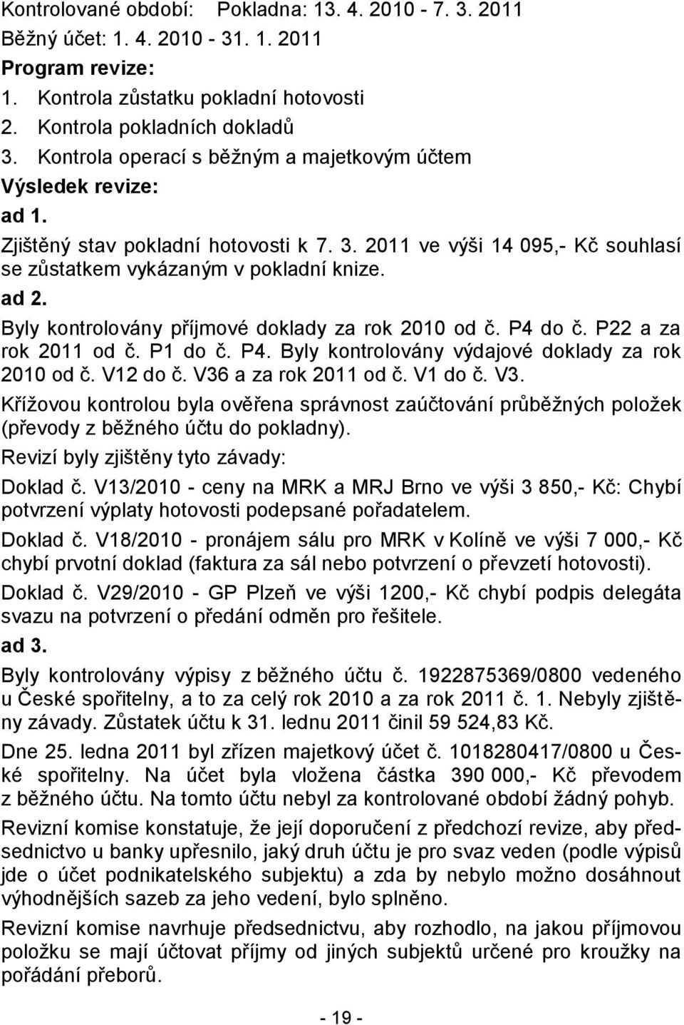 Byly kontrolovány příjmové doklady za rok 2010 od č. P4 do č. P22 a za rok 2011 od č. P1 do č. P4. Byly kontrolovány výdajové doklady za rok 2010 od č. V12 do č. V36