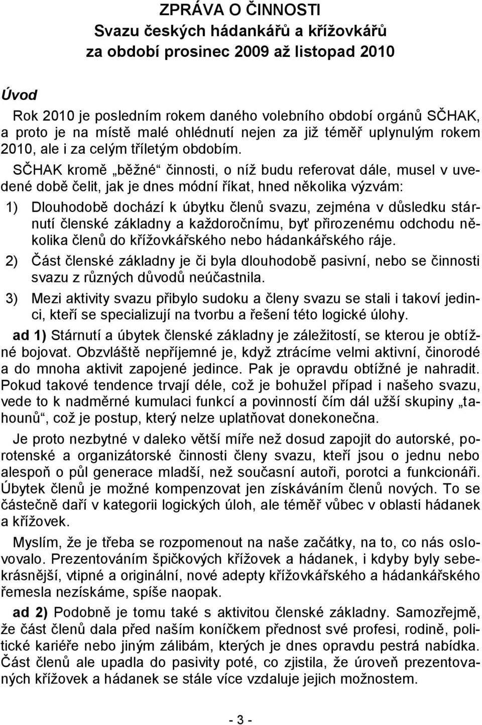 SČHAK kromě běţné činnosti, o níţ budu referovat dále, musel v uvedené době čelit, jak je dnes módní říkat, hned několika výzvám: 1) Dlouhodobě dochází k úbytku členů svazu, zejména v důsledku