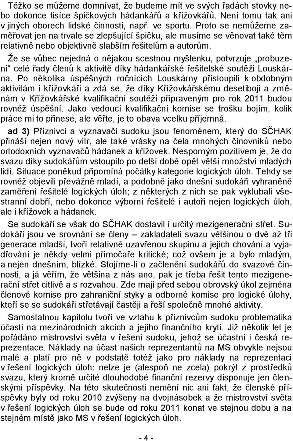 Ţe se vůbec nejedná o nějakou scestnou myšlenku, potvrzuje probuzení celé řady členů k aktivitě díky hádankářské řešitelské soutěţi Louskárna.