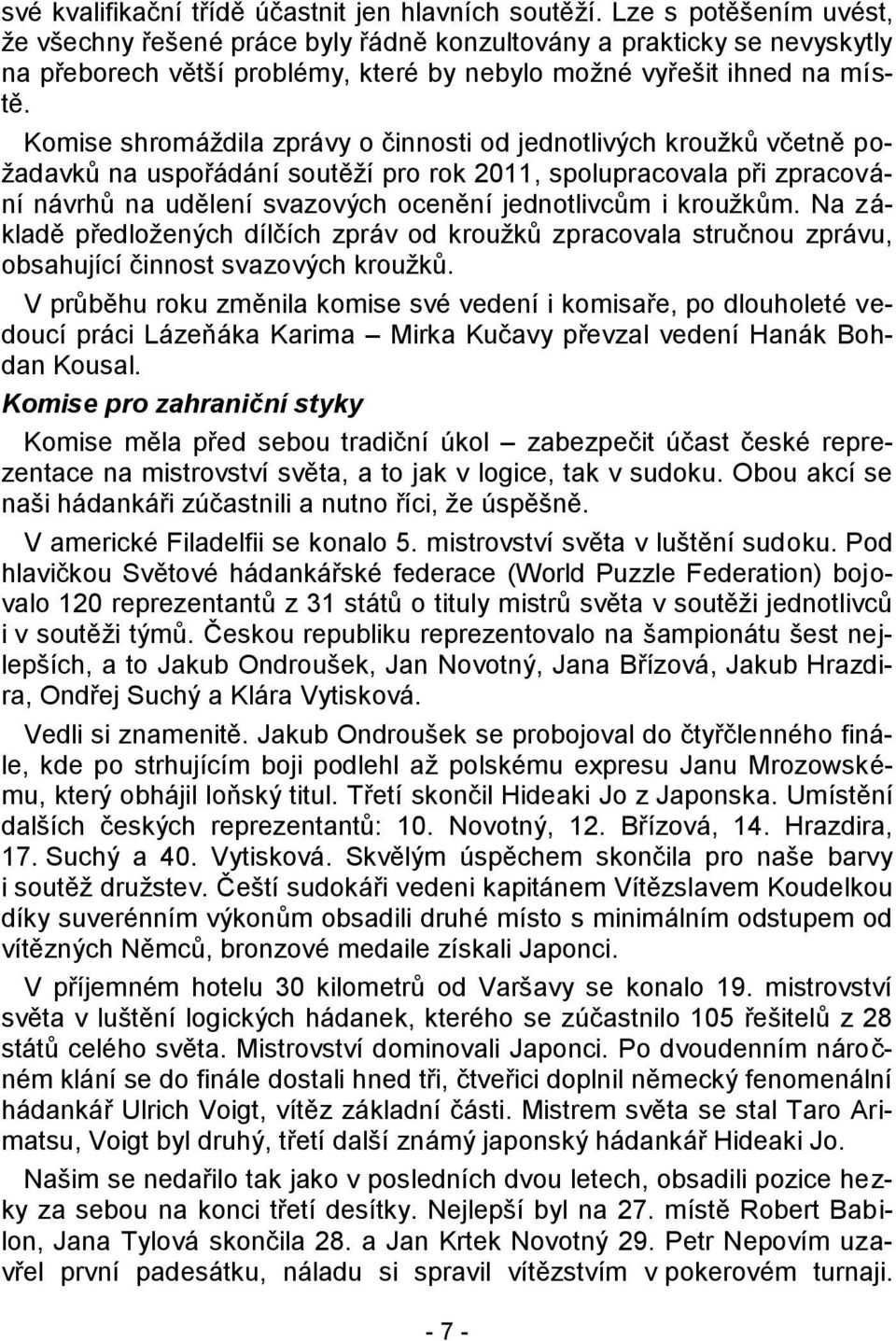 Komise shromáţdila zprávy o činnosti od jednotlivých krouţků včetně poţadavků na uspořádání soutěţí pro rok 2011, spolupracovala při zpracování návrhů na udělení svazových ocenění jednotlivcům i