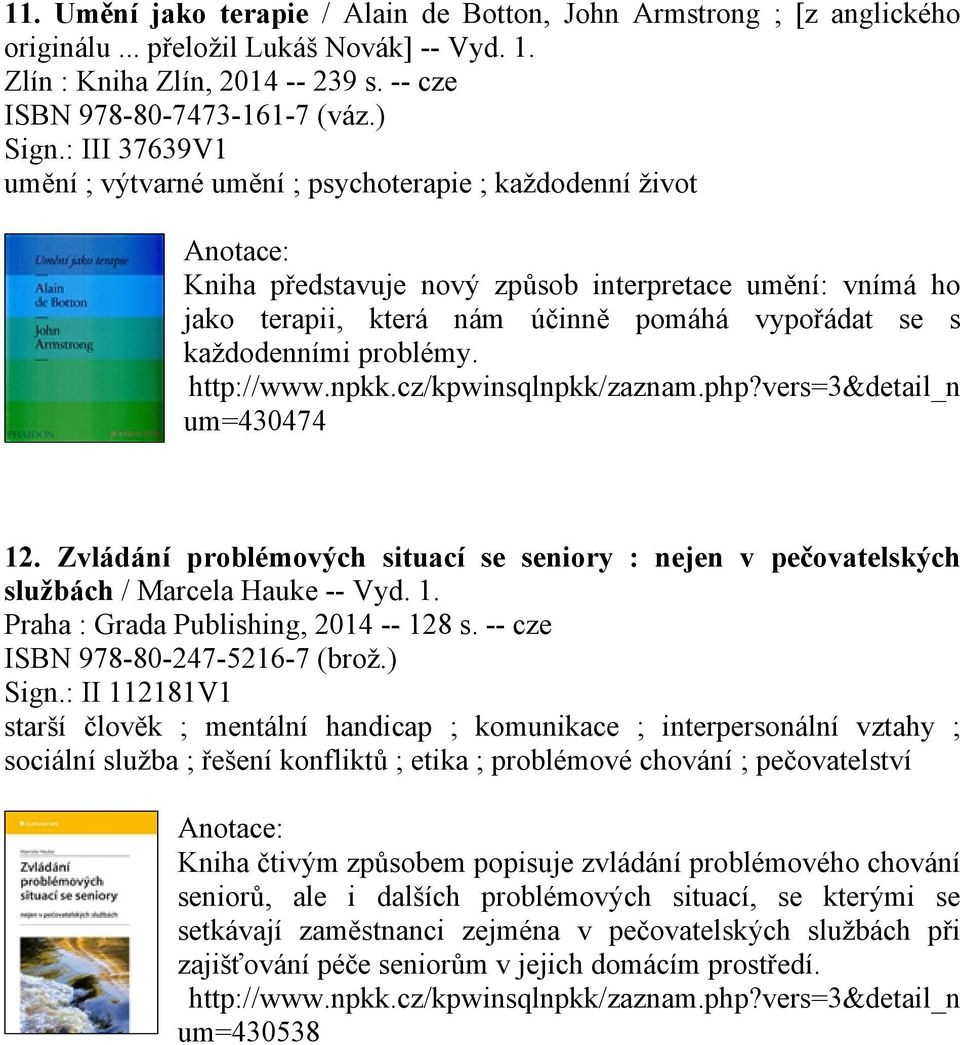 problémy. http://www.npkk.cz/kpwinsqlnpkk/zaznam.php?vers=3&detail_n um=430474 12. Zvládání problémových situací se seniory : nejen v pečovatelských službách / Marcela Hauke -- Vyd. 1. Praha : Grada Publishing, 2014 -- 128 s.