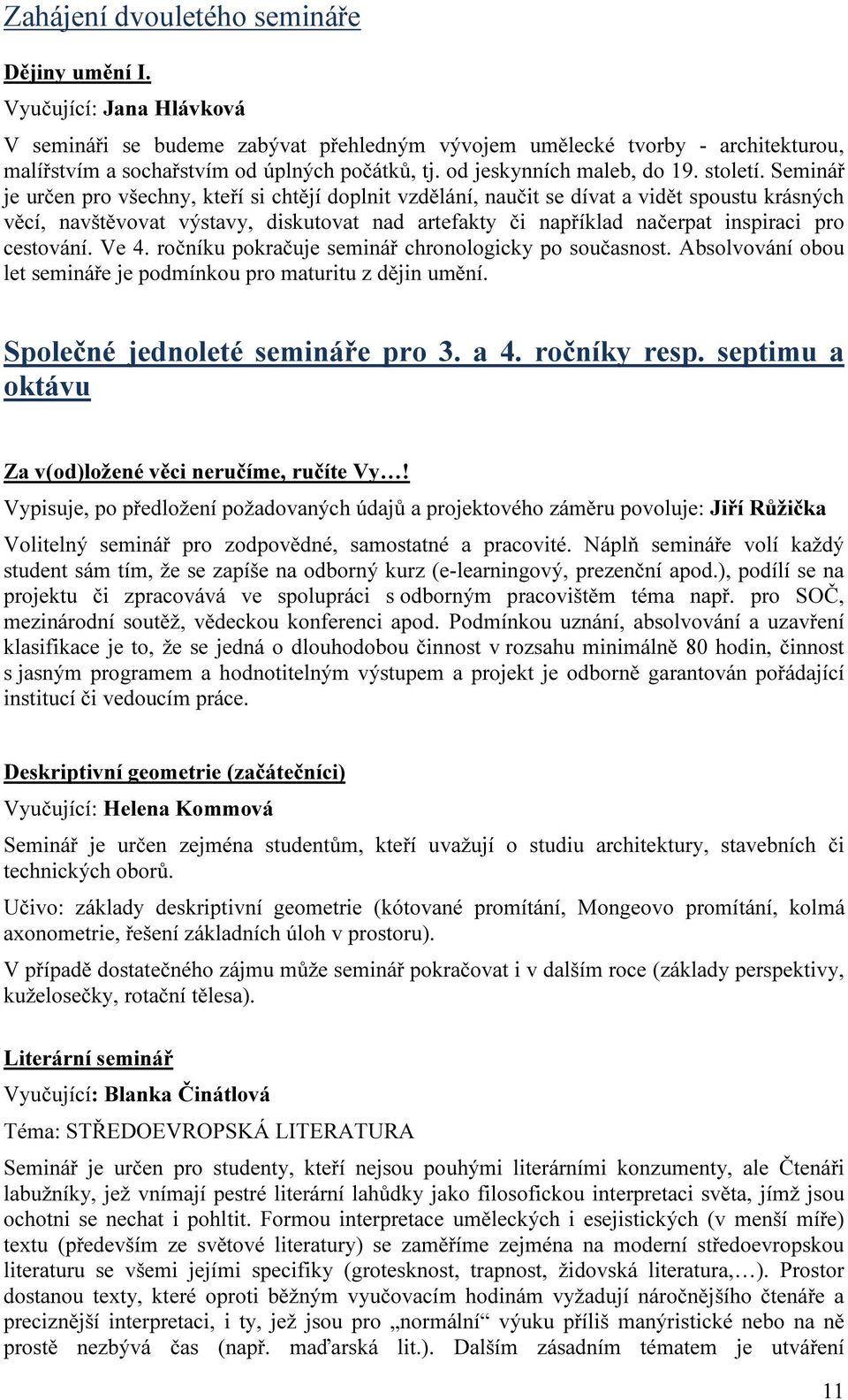 Seminář je určen pro všechny, kteří si chtějí doplnit vzdělání, naučit se dívat a vidět spoustu krásných věcí, navštěvovat výstavy, diskutovat nad artefakty či například načerpat inspiraci pro