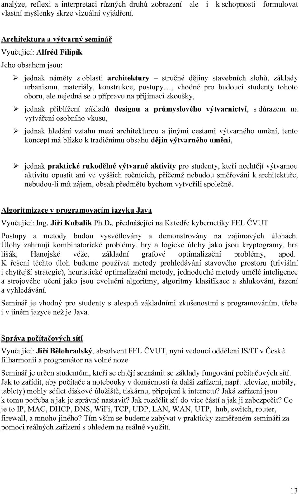 vhodné pro budoucí studenty tohoto oboru, ale nejedná se o přípravu na přijímací zkoušky, jednak přiblížení základů designu a průmyslového výtvarnictví, s důrazem na vytváření osobního vkusu, jednak