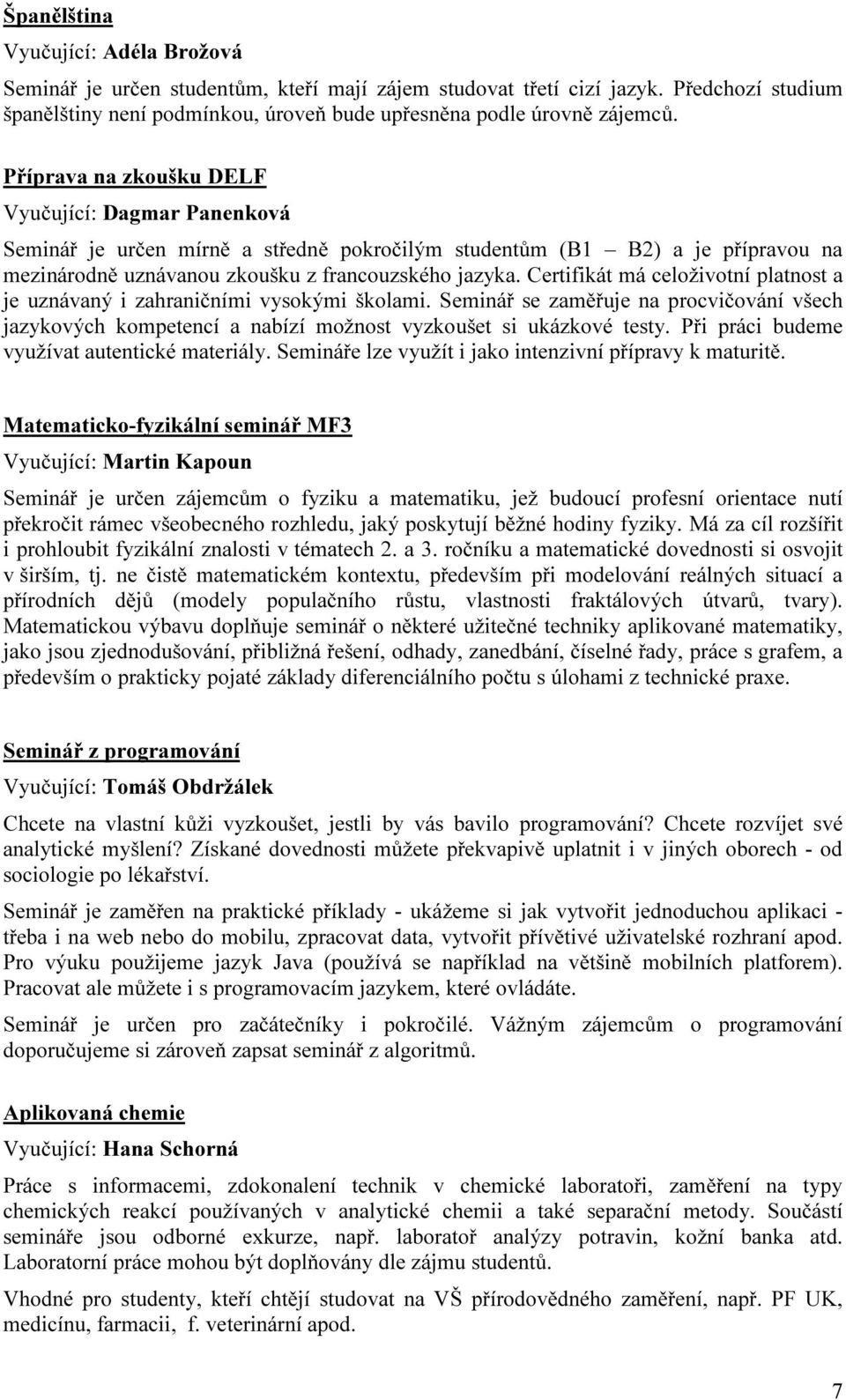 Certifikát má celoživotní platnost a je uznávaný i zahraničními vysokými školami. Seminář se zaměřuje na procvičování všech jazykových kompetencí a nabízí možnost vyzkoušet si ukázkové testy.