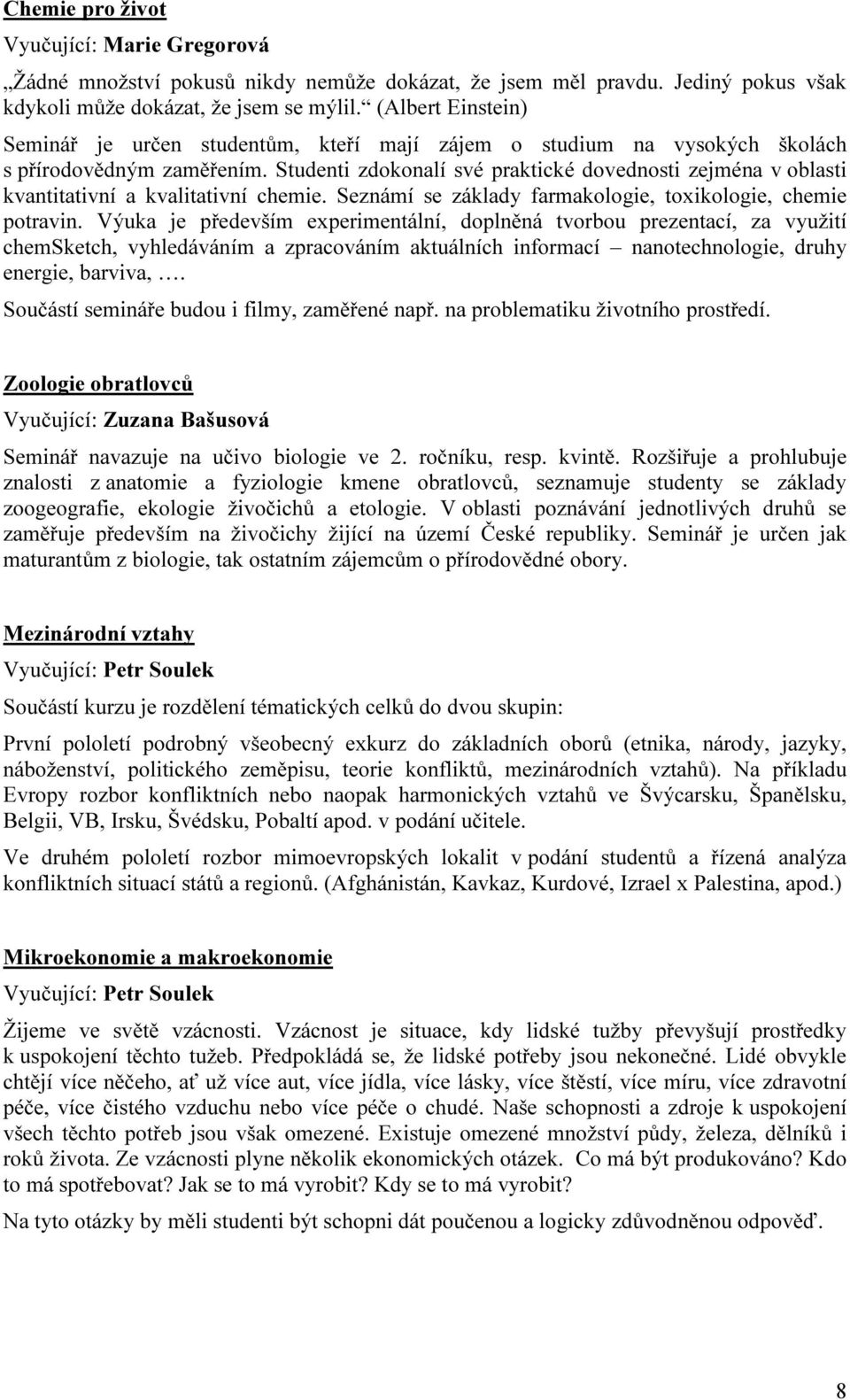 Studenti zdokonalí své praktické dovednosti zejména v oblasti kvantitativní a kvalitativní chemie. Seznámí se základy farmakologie, toxikologie, chemie potravin.