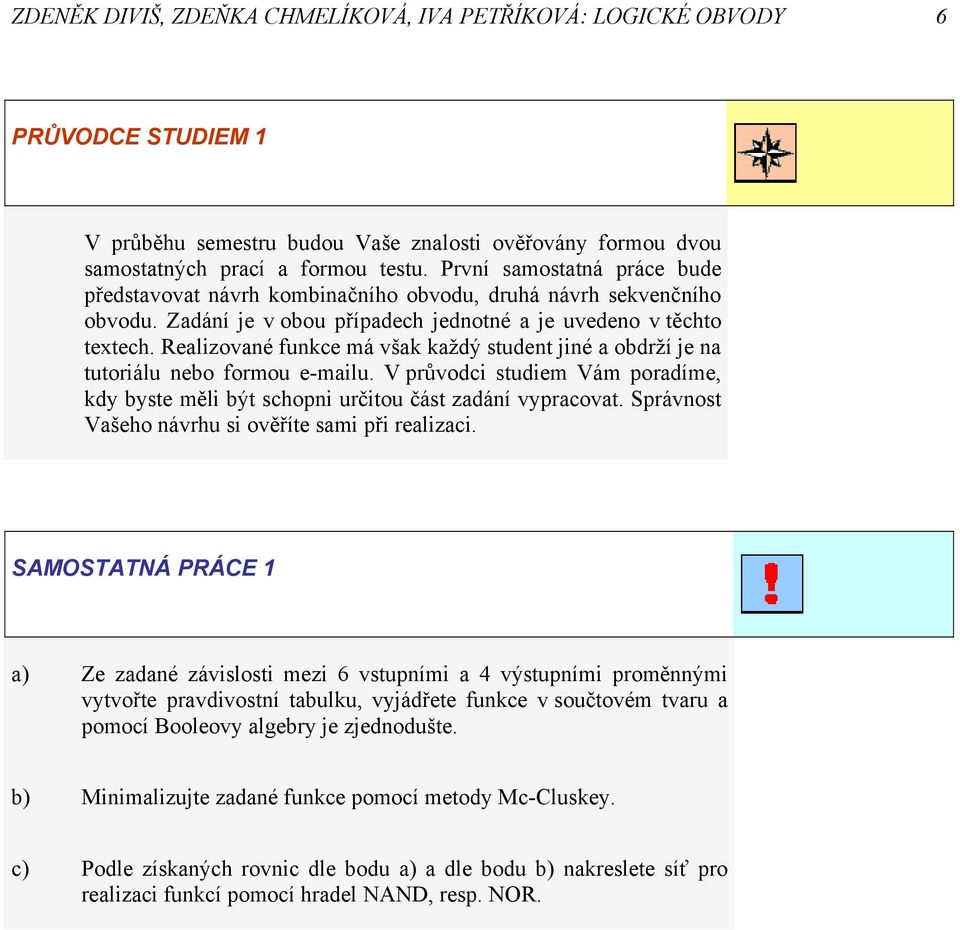 Realzované funkce má však každý student jné a obdrží je na tutorálu nebo formou e-malu. V průvodc studem Vám poradíme, kdy byste měl být schopn určtou část zadání vypracovat.