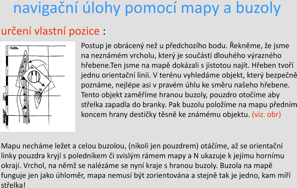 Tento objekt zaměříme hranou buzoly, pouzdro otočíme aby střelka zapadla do branky. Pak buzolu položíme na mapu předním koncem hrany destičky těsně ke známému objektu. (viz.