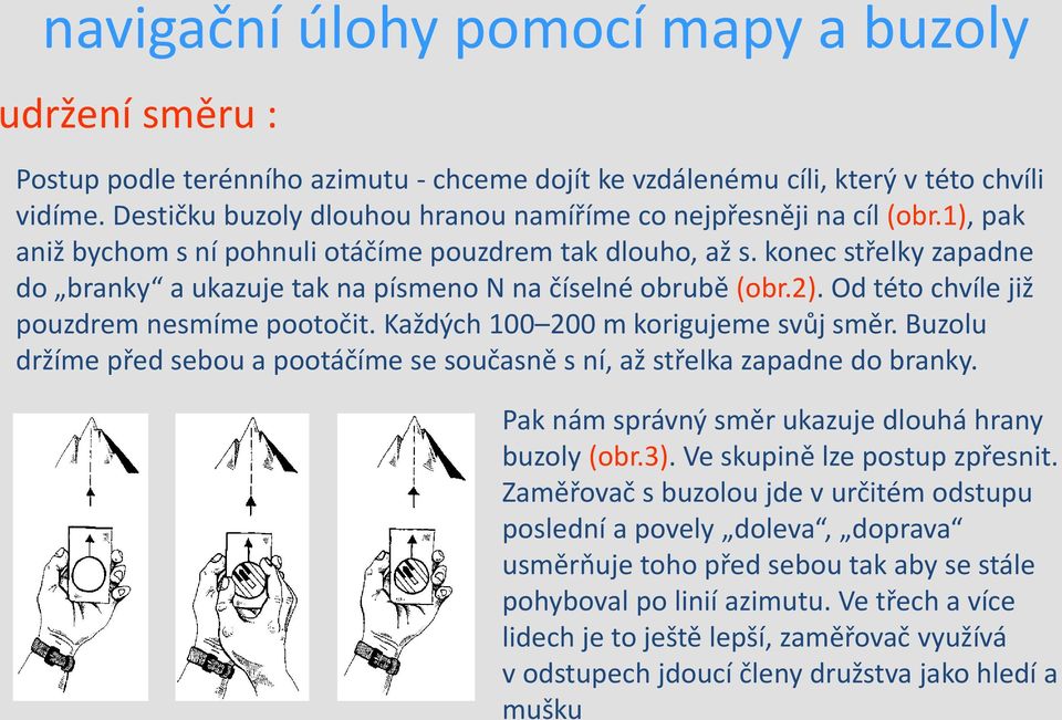 konec střelky zapadne do branky a ukazuje tak na písmeno N na číselné obrubě (obr.2). Od této chvíle již pouzdrem nesmíme pootočit. Každých 100 200 m korigujeme svůj směr.