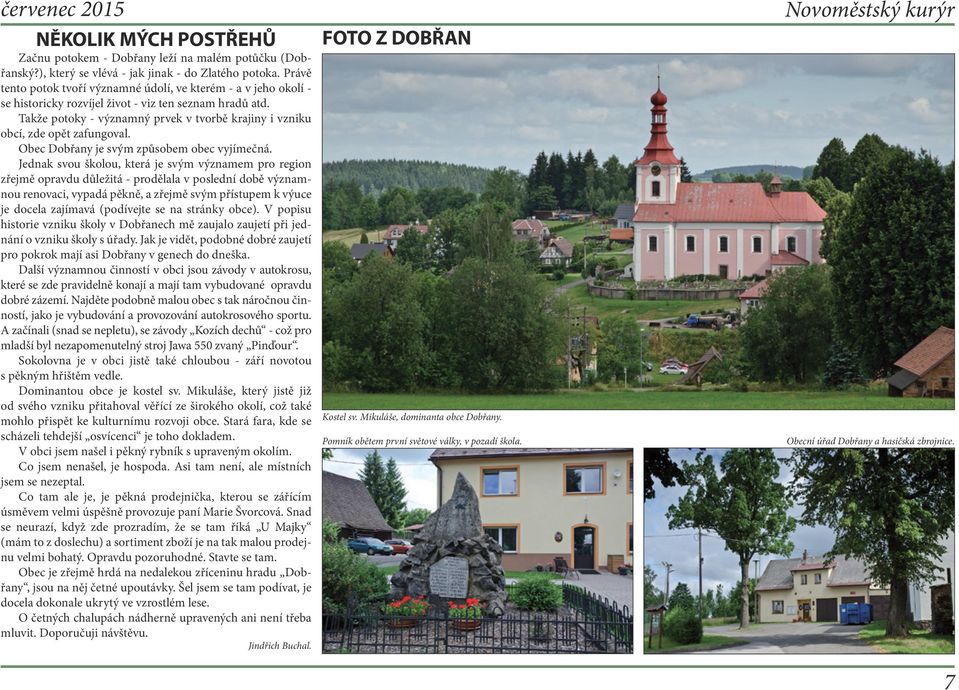 Takže potoky - významný prvek v tvorbě krajiny i vzniku obcí, zde opět zafungoval. Obec Dobřany je svým způsobem obec vyjímečná.