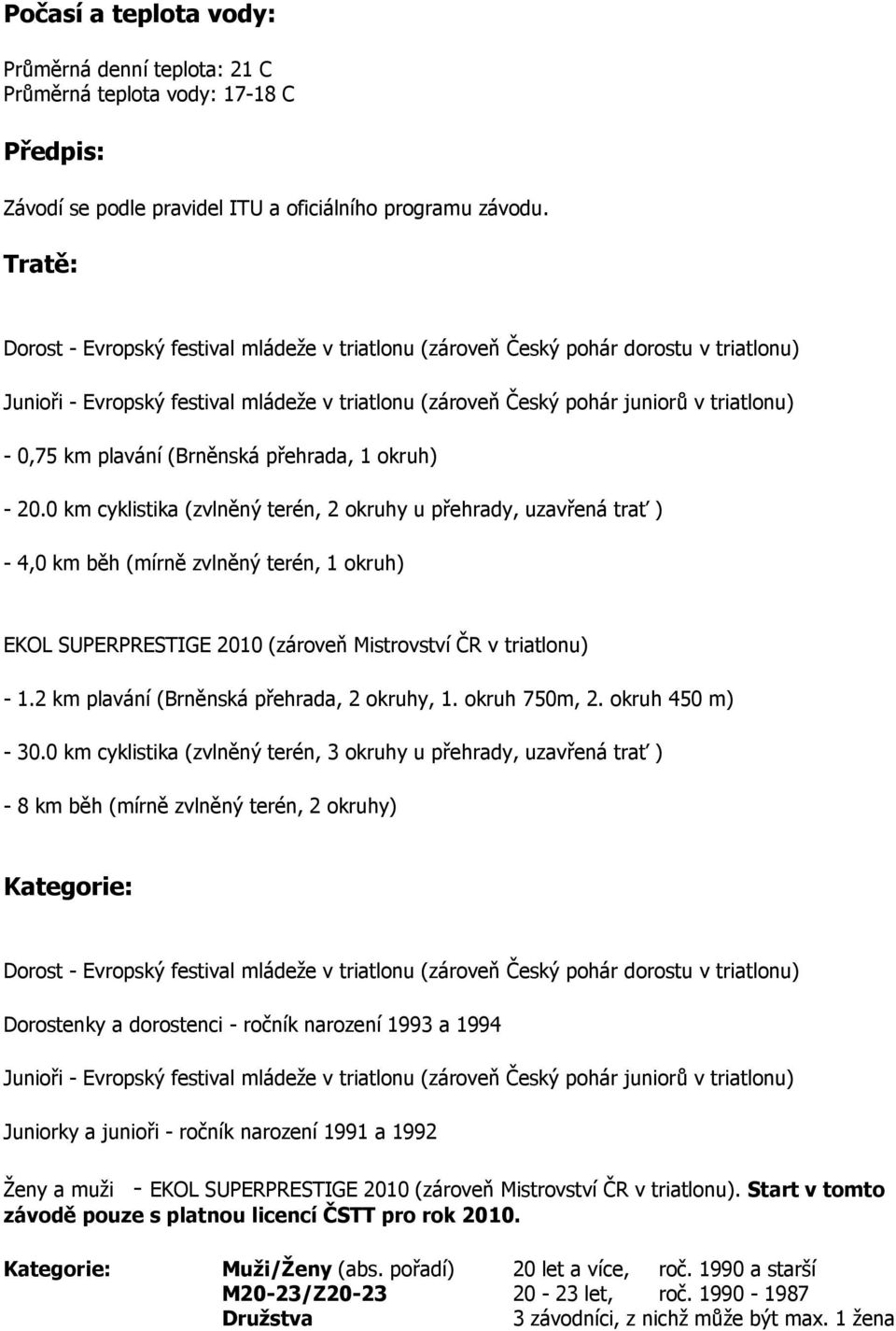0 km cyklistika (zvlněný terén, 2 okruhy u přehrady, uzavřená trať ) - 4,0 km běh (mírně zvlněný terén, 1 okruh) EKOL SUPERPRESTIGE 2010 (zároveň Mistrovství ČR v triatlonu) - 1.