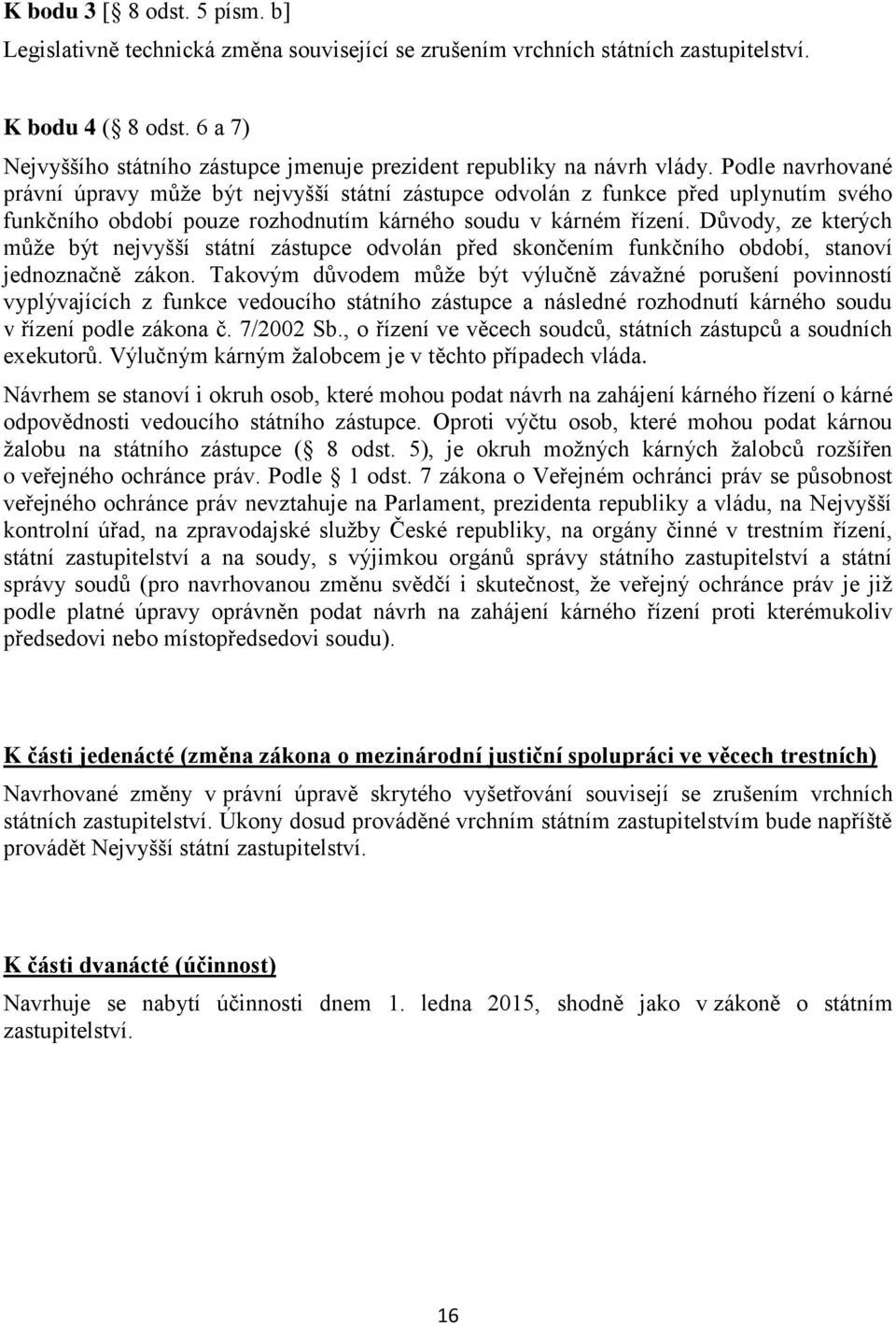 Podle navrhované právní úpravy může být nejvyšší státní zástupce odvolán z funkce před uplynutím svého funkčního období pouze rozhodnutím kárného soudu v kárném řízení.