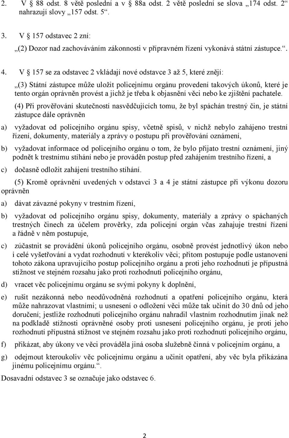 V 157 se za odstavec 2 vkládají nové odstavce 3 až 5, které znějí: (3) Státní zástupce může uložit policejnímu orgánu provedení takových úkonů, které je tento orgán oprávněn provést a jichž je třeba