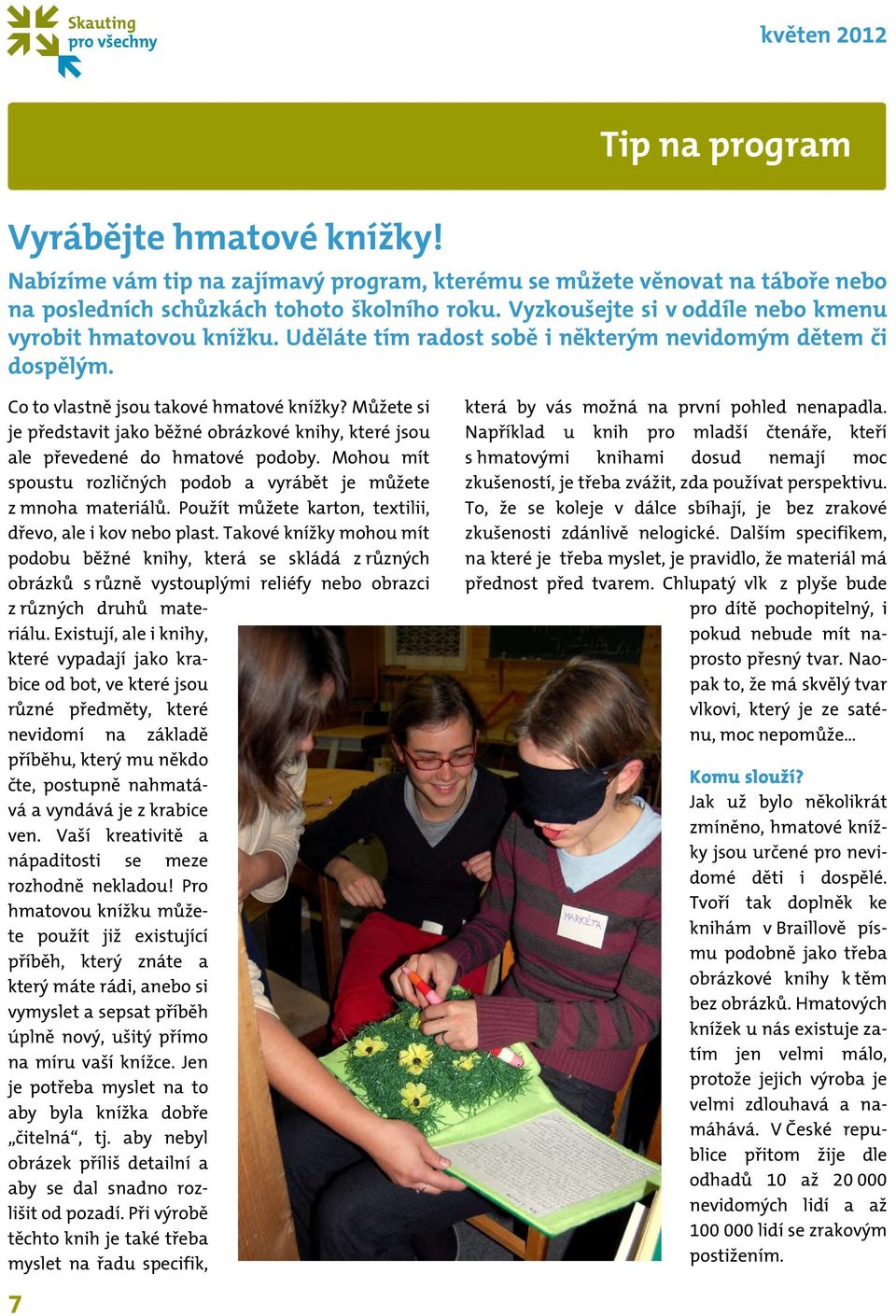 Můžete si je představit jako běžné obrázkové knihy, které jsou ale převedené do hmatové podoby. Mohou mít spoustu rozličných podob a vyrábět je můžete z mnoha materiálů.