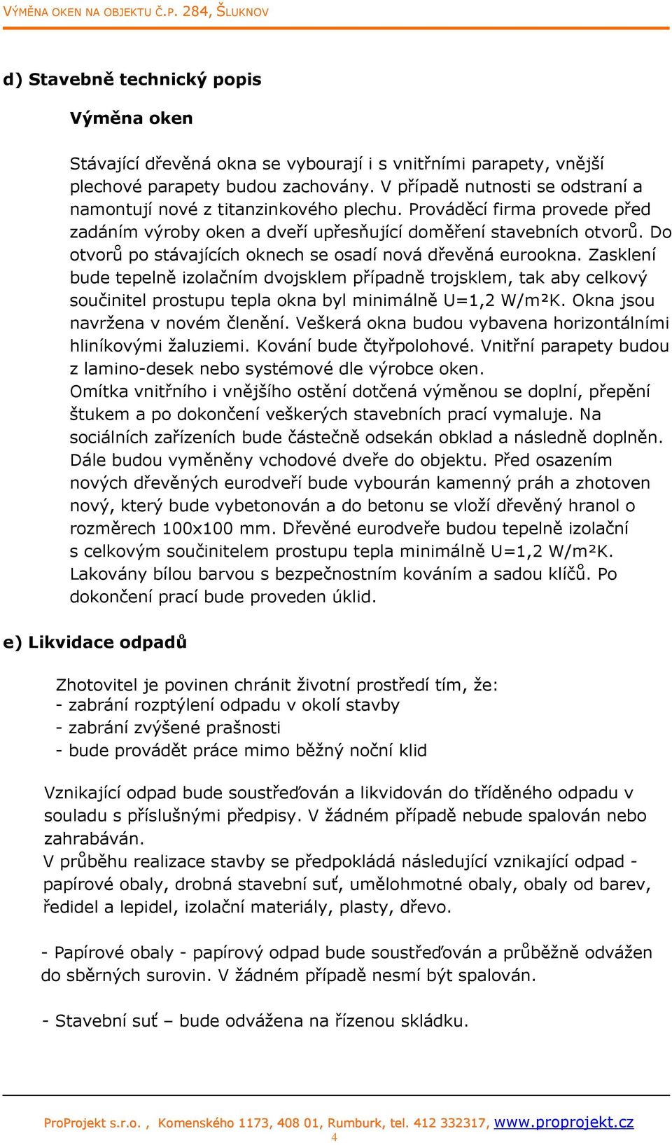 Do otvorů po stávajících oknech se osadí nová dřevěná eurookna. Zasklení bude tepelně izolačním dvojsklem případně trojsklem, tak aby celkový součinitel prostupu tepla okna byl minimálně U=1,2 W/m²K.