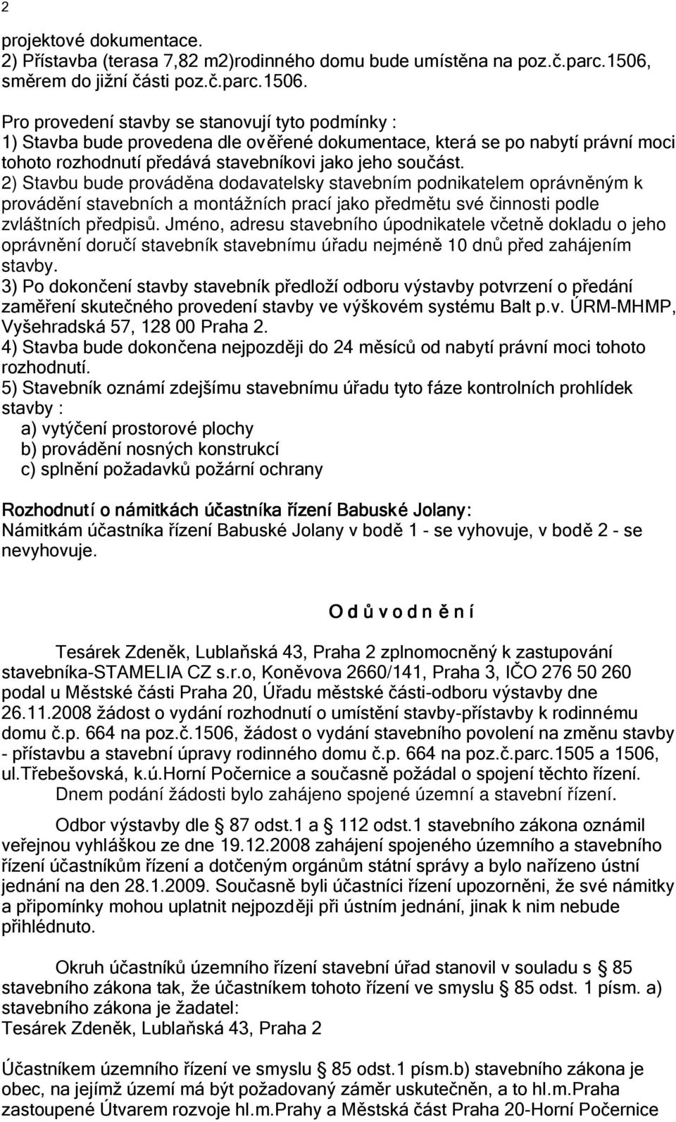 Pro provedení stavby se stanovují tyto podmínky : 1) Stavba bude provedena dle ověřené dokumentace, která se po nabytí právní moci tohoto rozhodnutí předává stavebníkovi jako jeho součást.