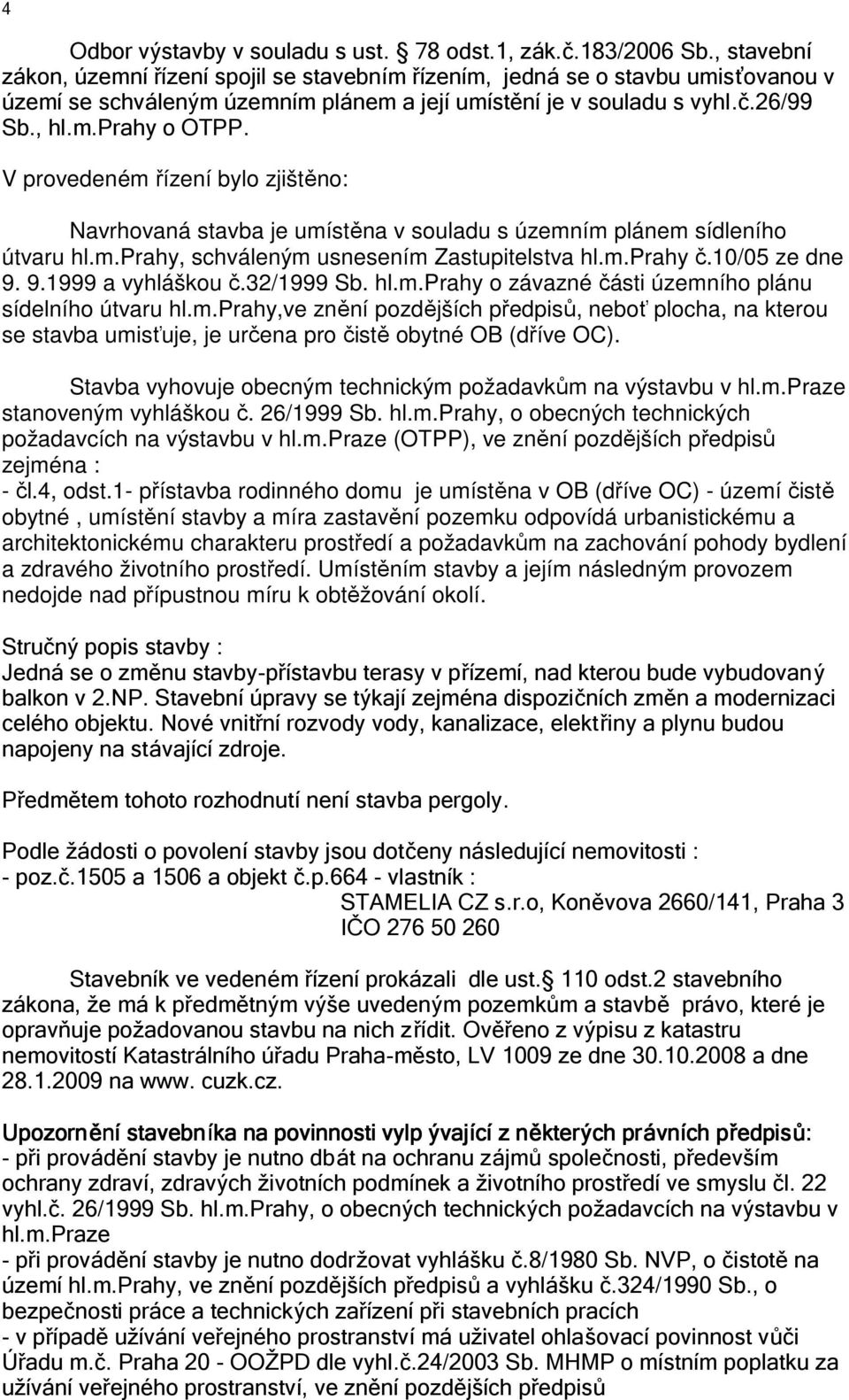 V provedeném řízení bylo zjištěno: Navrhovaná stavba je umístěna v souladu s územním plánem sídleního útvaru hl.m.prahy, schváleným usnesením Zastupitelstva hl.m.prahy č.10/05 ze dne 9.