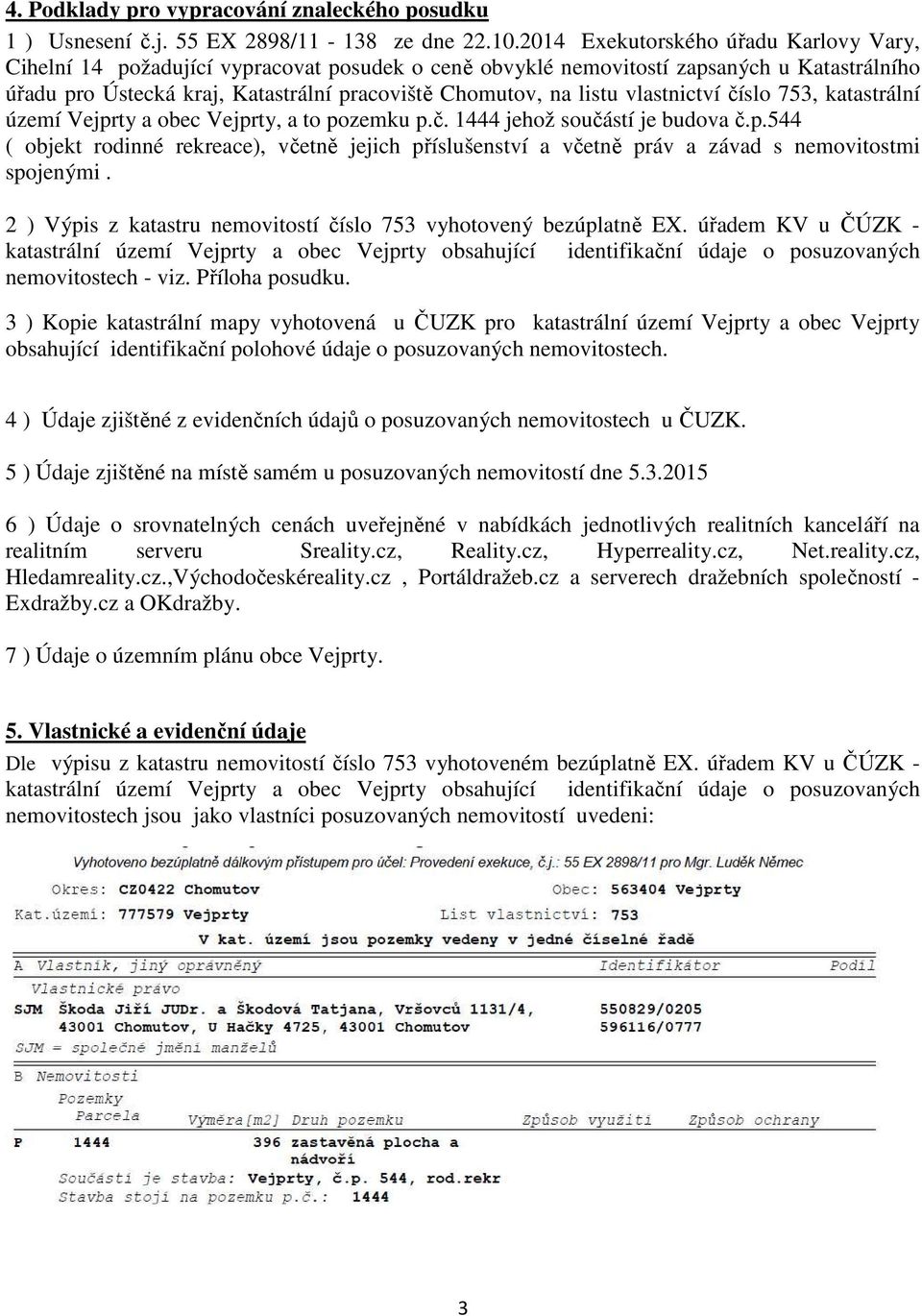 vlastnictví číslo 753, katastrální území Vejprty a obec Vejprty, a to pozemku p.č. 1444 jehož součástí je budova č.p.544 ( objekt rodinné rekreace), včetně jejich příslušenství a včetně práv a závad s nemovitostmi spojenými.