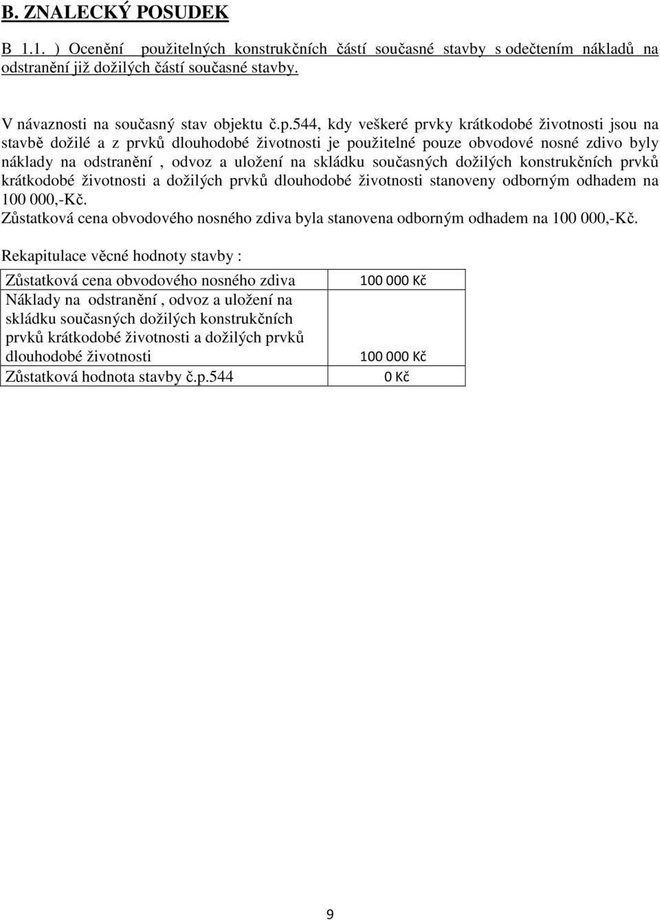 544, kdy veškeré prvky krátkodobé životnosti jsou na stavbě dožilé a z prvků dlouhodobé životnosti je použitelné pouze obvodové nosné zdivo byly náklady na odstranění, odvoz a uložení na skládku