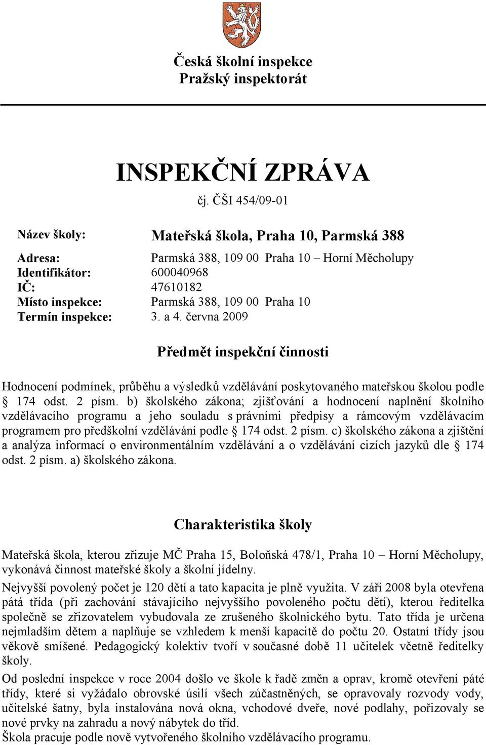 10 Termín inspekce: 3. a 4. června 2009 Předmět inspekční činnosti Hodnocení podmínek, průběhu a výsledků vzdělávání poskytovaného mateřskou školou podle 174 odst. 2 písm.