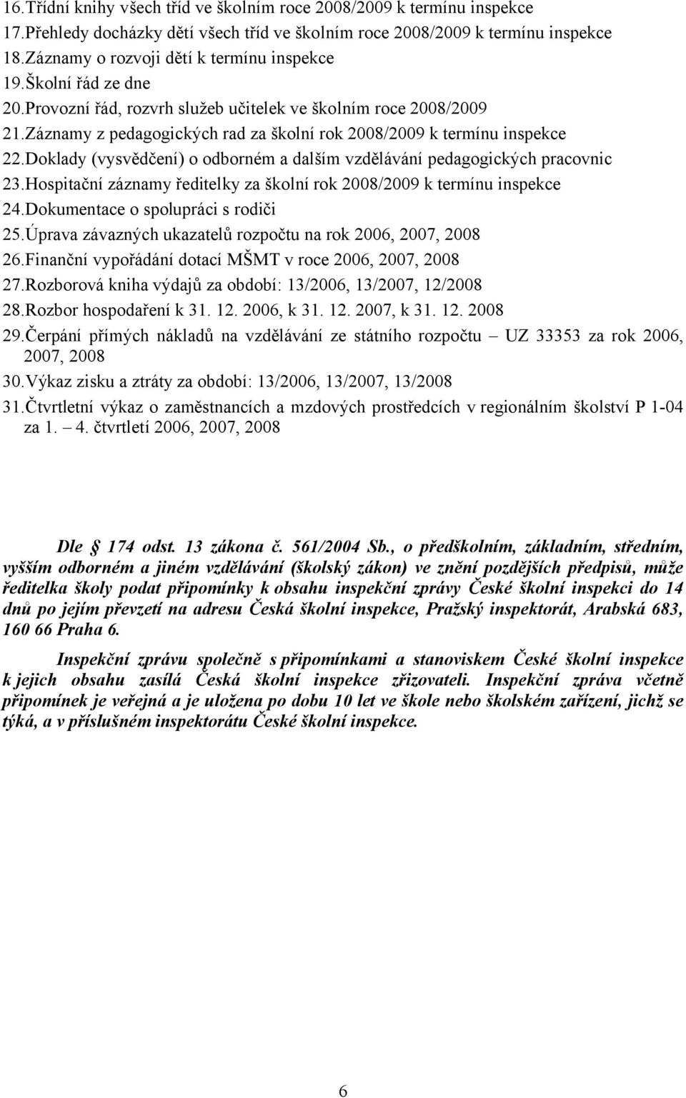 Záznamy z pedagogických rad za školní rok 2008/2009 k termínu inspekce 22.Doklady (vysvědčení) o odborném a dalším vzdělávání pedagogických pracovnic 23.