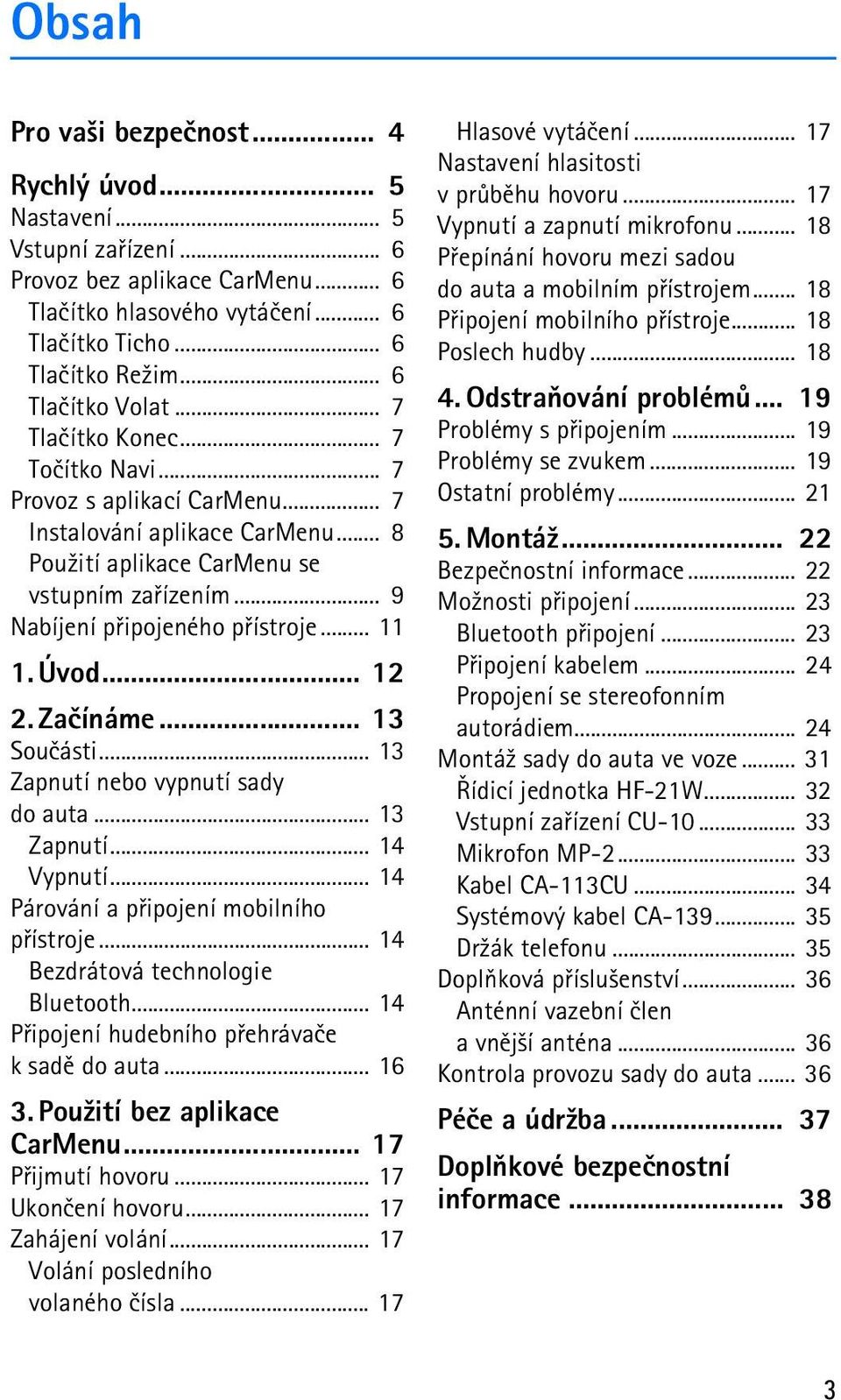 .. 9 Nabíjení pøipojeného pøístroje... 11 1. Úvod... 12 2. Zaèínáme... 13 Souèásti... 13 Zapnutí nebo vypnutí sady do auta... 13 Zapnutí... 14 Vypnutí... 14 Párování a pøipojení mobilního pøístroje.