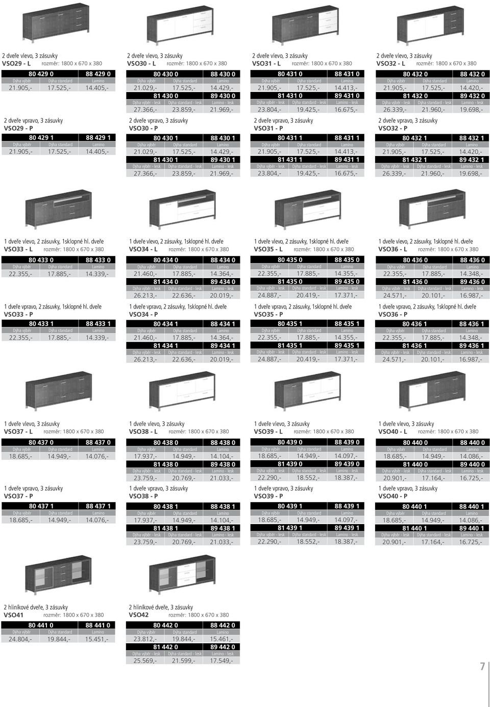 969,- 2 dveře vpravo, 3 zásuvky VSO30 - P 2 dveře vlevo, 3 zásuvky VSO31 - L rozměr: 1800 x 670 x 380 80 431 0 88 431 0 21.905,- 17.525,- 14.413,- 81 431 0 89 431 0 23.804,- 19.425,- 16.