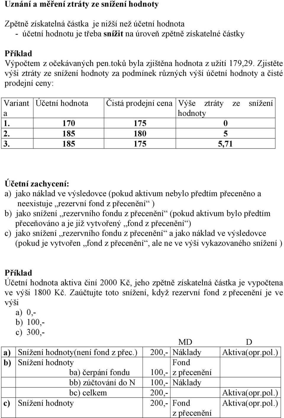 Zjistěte výši ztráty ze snížení hodnoty za podmínek různých výší účetní hodnoty a čisté prodejní ceny: Variant Účetní hodnota Čistá prodejní cena Výše ztráty ze snížení a hodnoty 1. 170 175 0 2.