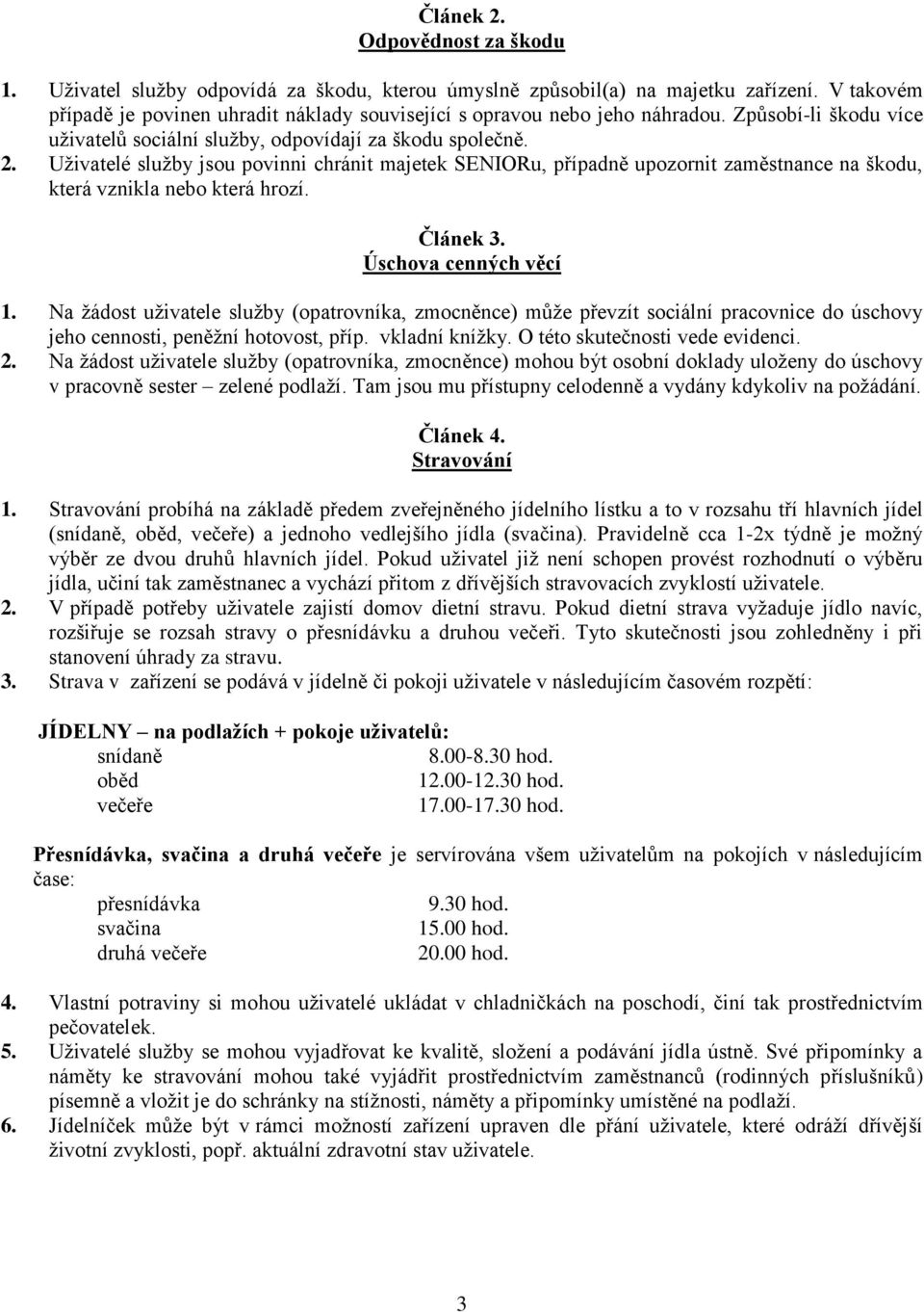 Uživatelé služby jsou povinni chránit majetek SENIORu, případně upozornit zaměstnance na škodu, která vznikla nebo která hrozí. Článek 3. Úschova cenných věcí 1.