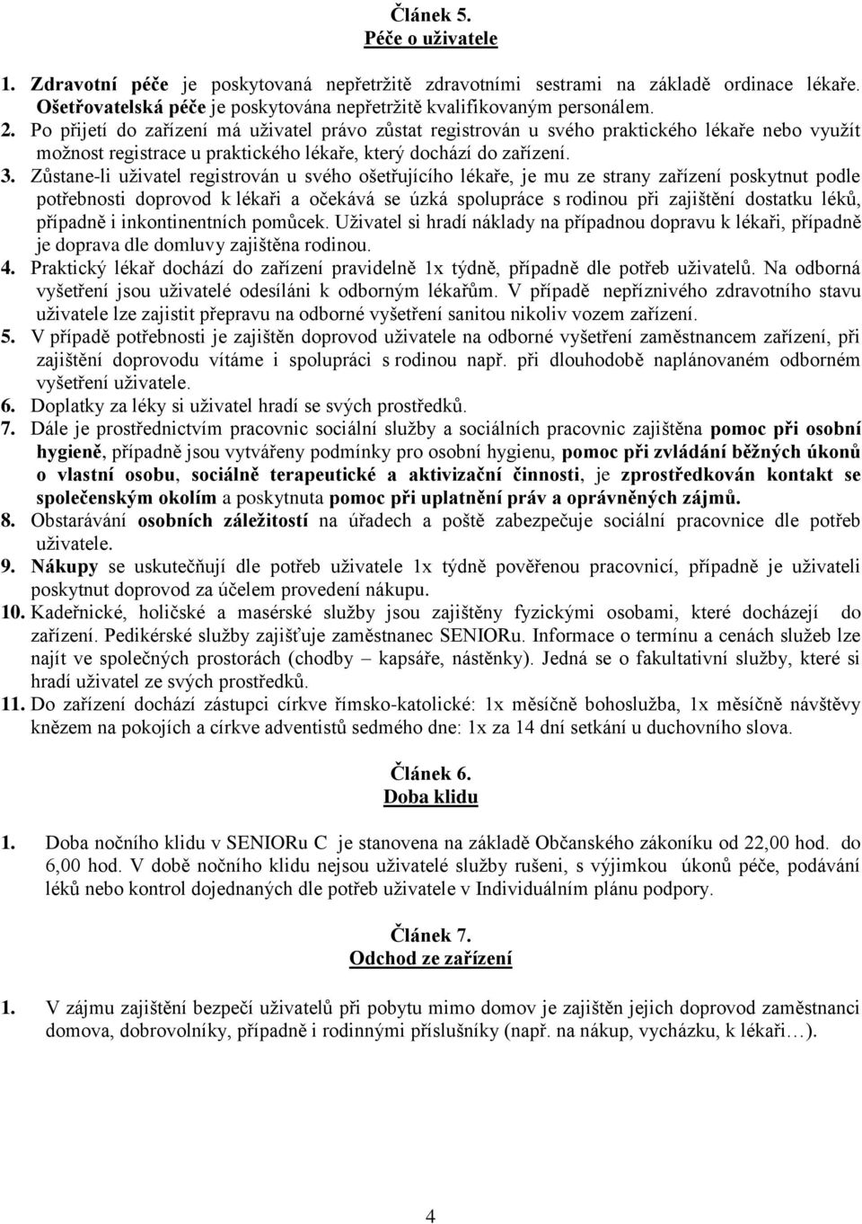 Zůstane-li uživatel registrován u svého ošetřujícího lékaře, je mu ze strany zařízení poskytnut podle potřebnosti doprovod k lékaři a očekává se úzká spolupráce s rodinou při zajištění dostatku léků,
