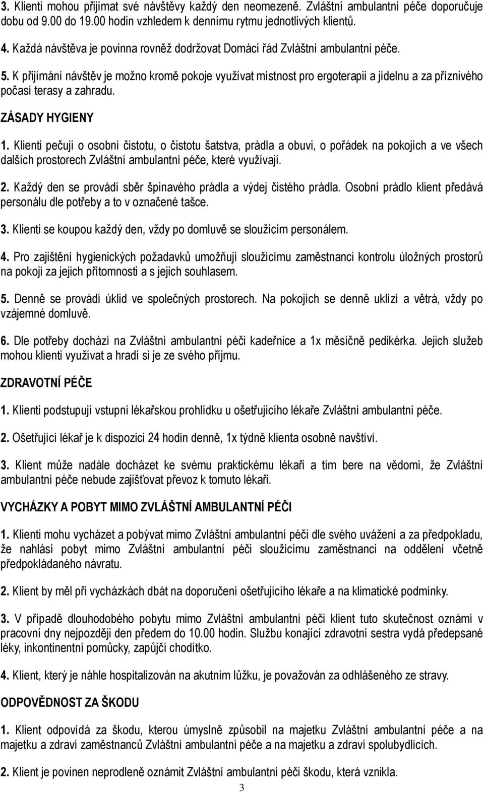 K přijímání návštěv je možno kromě pokoje využívat místnost pro ergoterapii a jídelnu a za příznivého počasí terasy a zahradu. ZÁSADY HYGIENY 1.