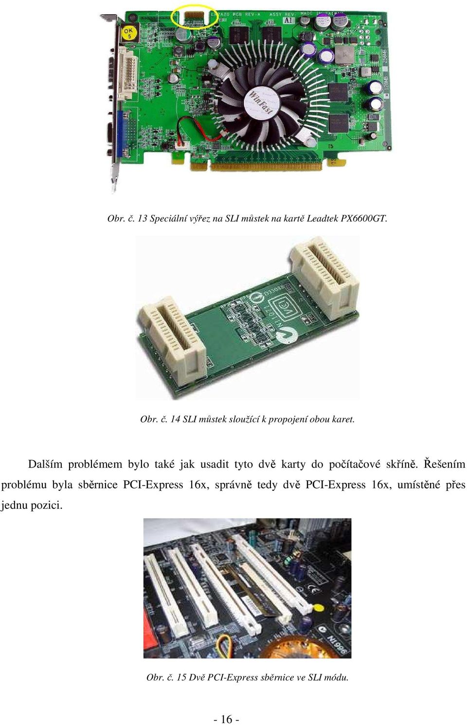 Řešením problému byla sběrnice PCI-Express 16x, správně tedy dvě PCI-Express 16x, umístěné