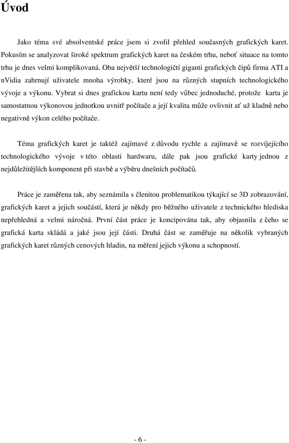 Oba největší technologičtí giganti grafických čipů firma ATI a nvidia zahrnují uživatele mnoha výrobky, které jsou na různých stupních technologického vývoje a výkonu.