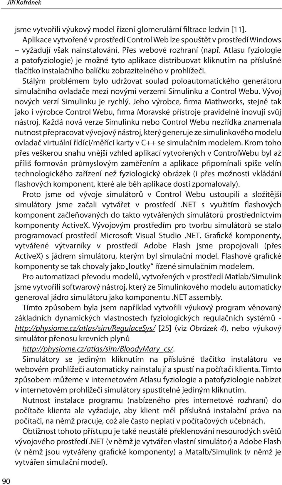 Stálým problémem bylo udržovat soulad poloautomatického generátoru simulačního ovladače mezi novými verzemi Simulinku a Control Webu. Vývoj nových verzí Simulinku je rychlý.