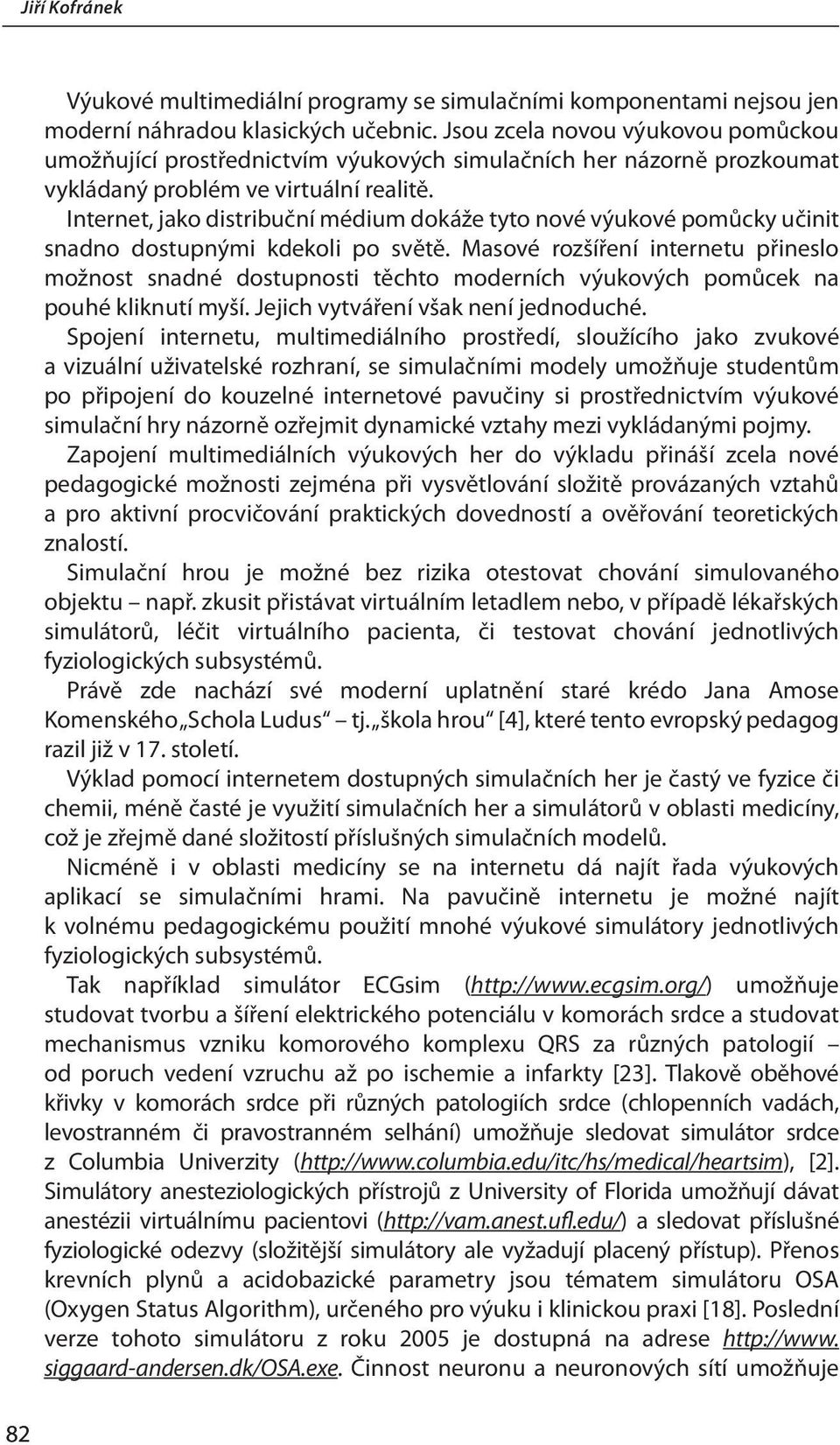 Internet, jako distribuční médium dokáže tyto nové výukové pomůcky učinit snadno dostupnými kdekoli po světě.