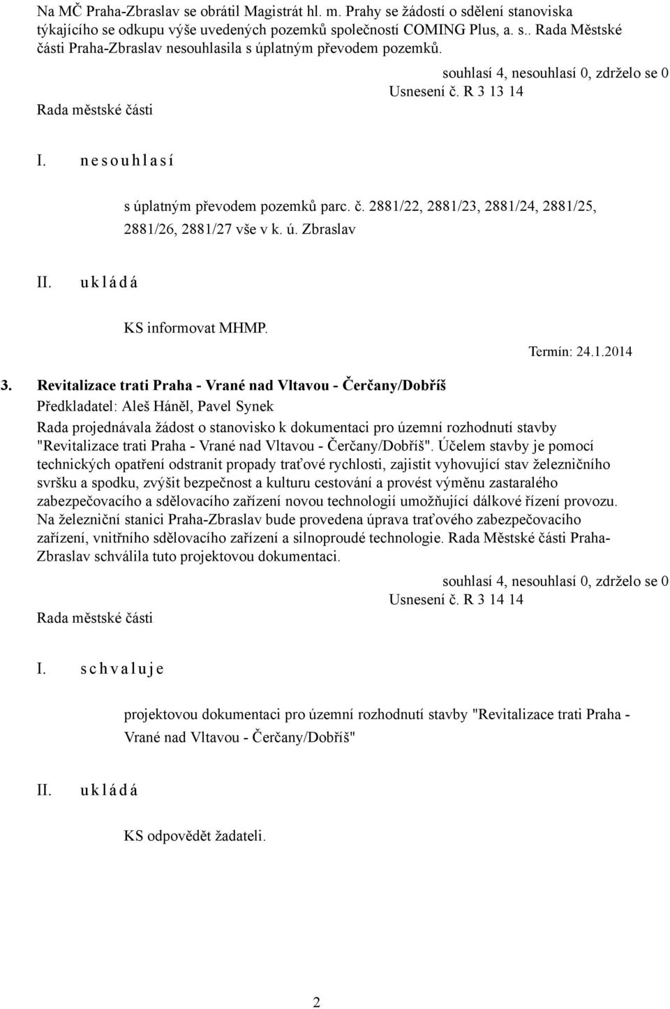 Revitalizace trati Praha - Vrané nad Vltavou - Čerčany/Dobříš Předkladatel: Aleš Háněl, Pavel Synek Rada projednávala žádost o stanovisko k dokumentaci pro územní rozhodnutí stavby "Revitalizace