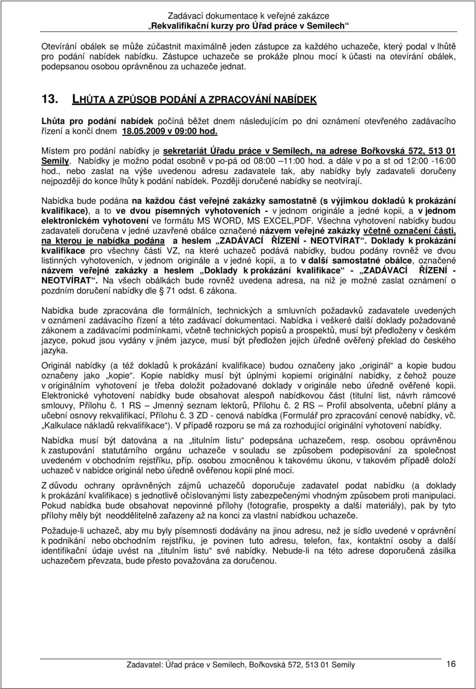 LHŮTA A ZPŮSOB PODÁNÍ A ZPRACOVÁNÍ NABÍDEK Lhůta pro podání nabídek počíná běžet dnem následujícím po dni oznámení otevřeného zadávacího řízení a končí dnem 18.05.2009 v 09:00 hod.