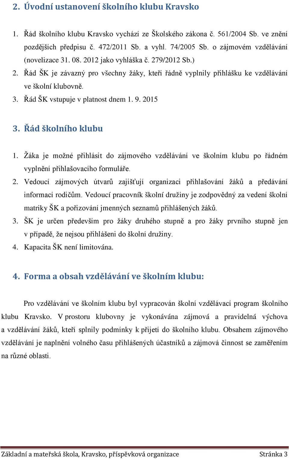 9. 2015 3. Řád školního klubu 1. Žáka je možné přihlásit do zájmového vzdělávání ve školním klubu po řádném vyplnění přihlašovacího formuláře. 2. Vedoucí zájmových útvarů zajišťují organizaci přihlašování žáků a předávání informací rodičům.