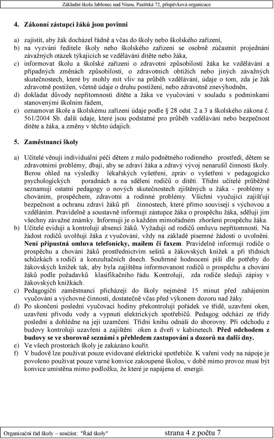 obtíţích nebo jiných závaţných skutečnostech, které by mohly mít vliv na průběh vzdělávání, údaje o tom, zda je ţák zdravotně postiţen, včetně údaje o druhu postiţení, nebo zdravotně znevýhodněn, d)